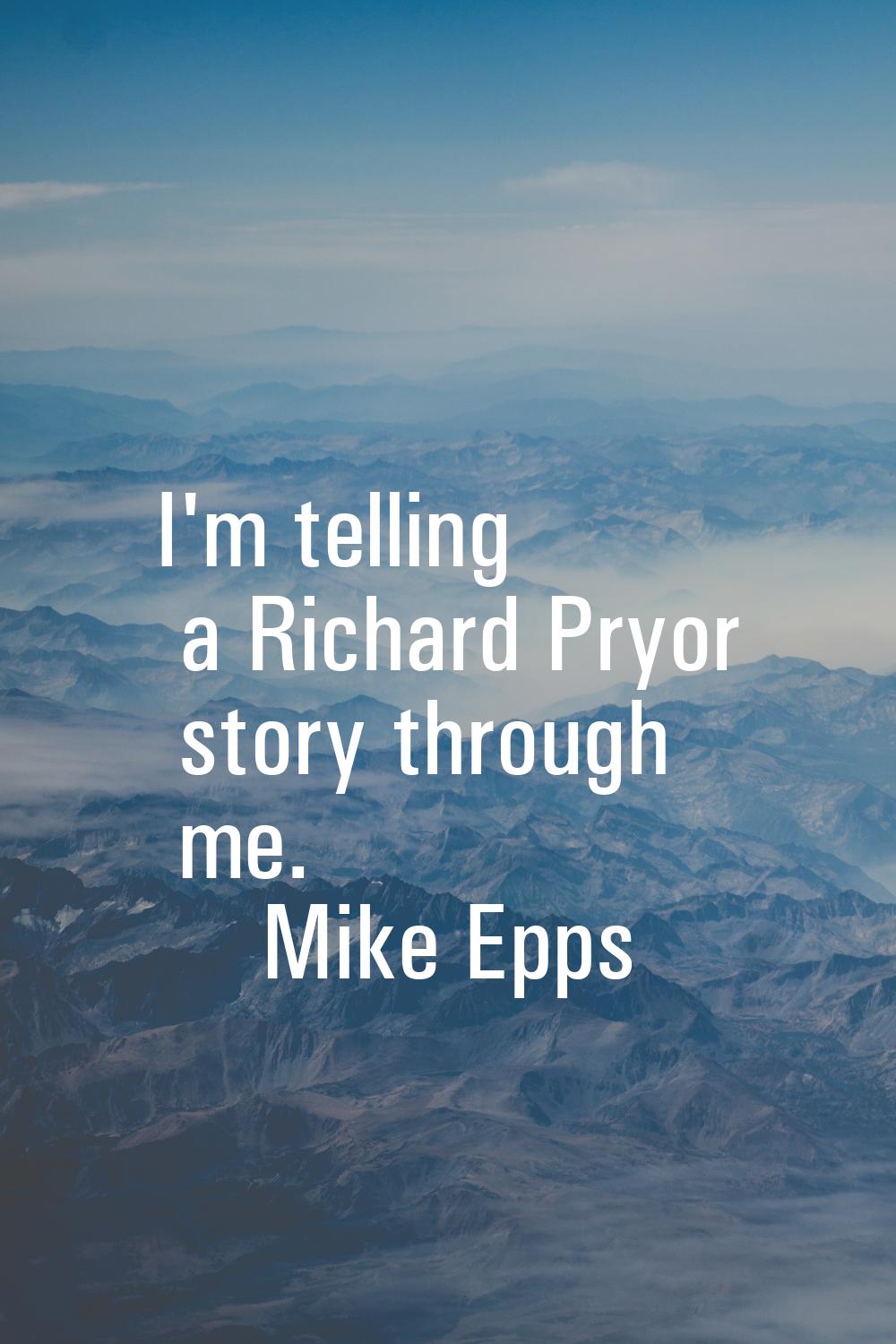 I'm telling a Richard Pryor story through me.