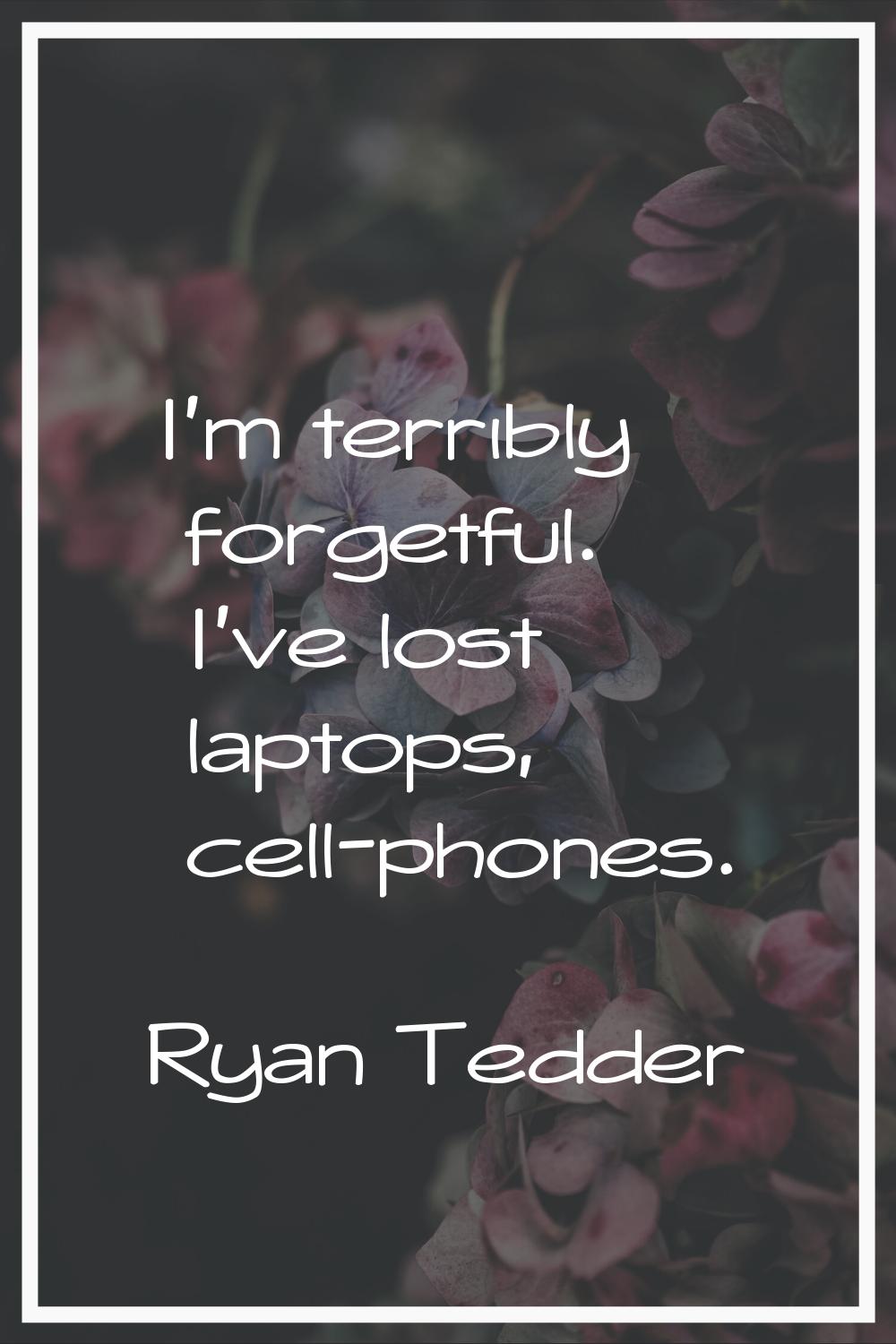I'm terribly forgetful. I've lost laptops, cell-phones.