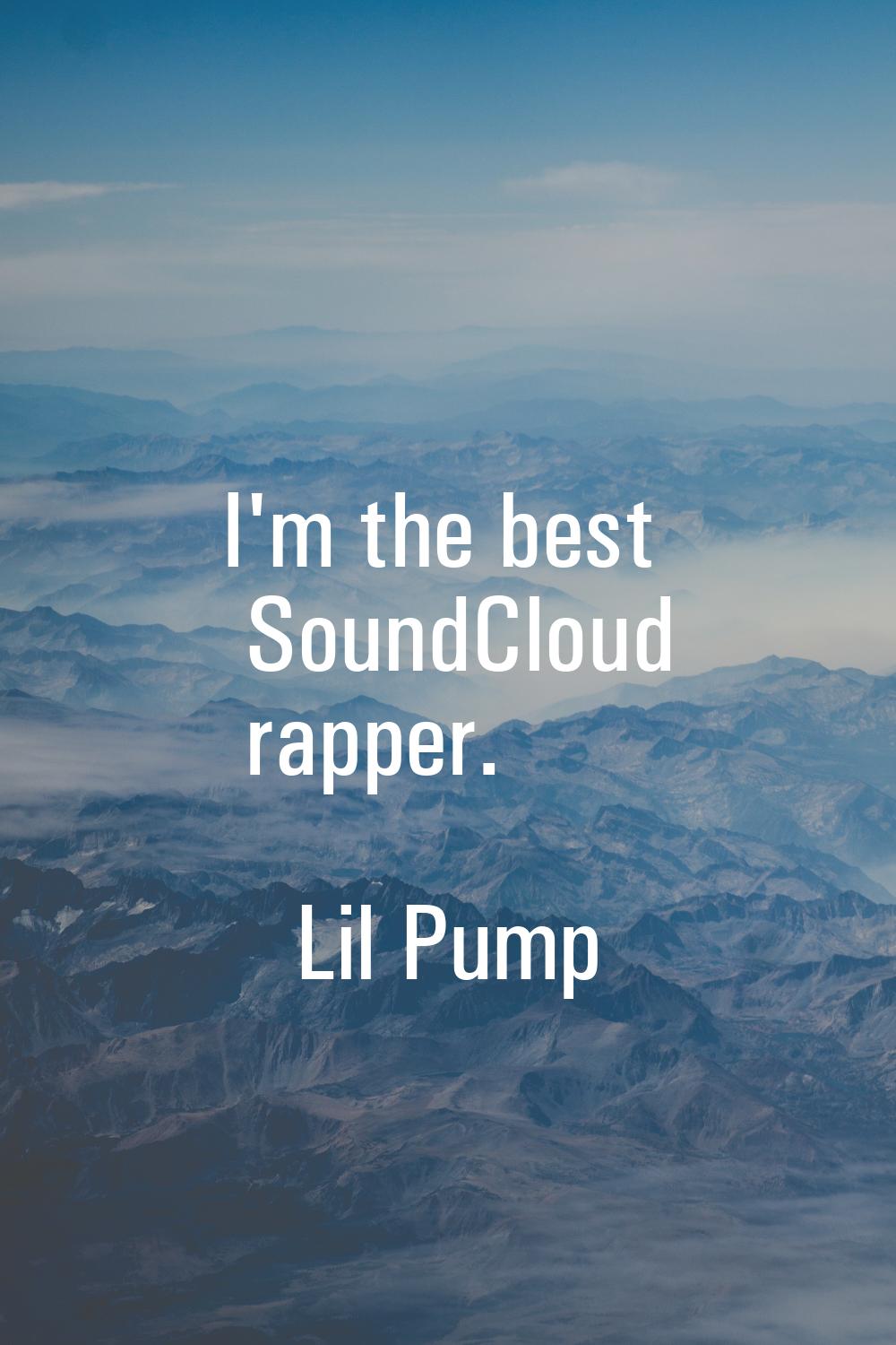 I'm the best SoundCloud rapper.