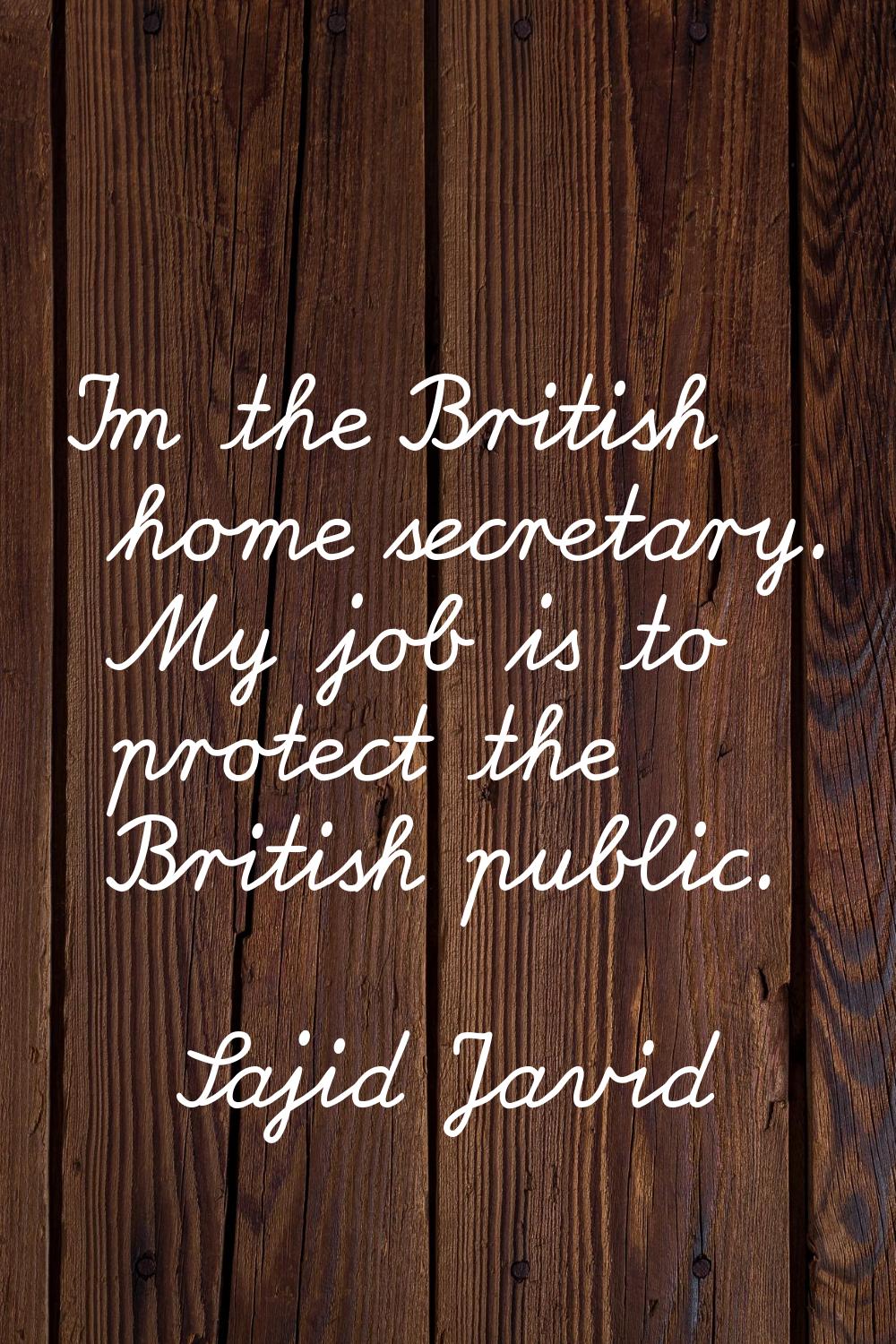 I'm the British home secretary. My job is to protect the British public.