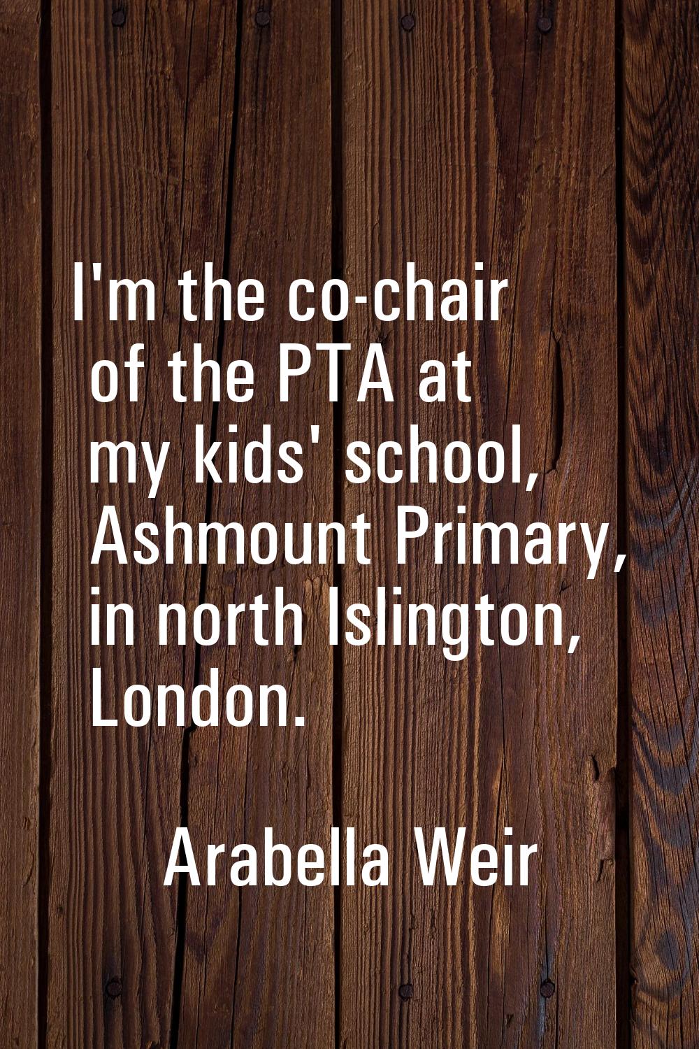 I'm the co-chair of the PTA at my kids' school, Ashmount Primary, in north Islington, London.