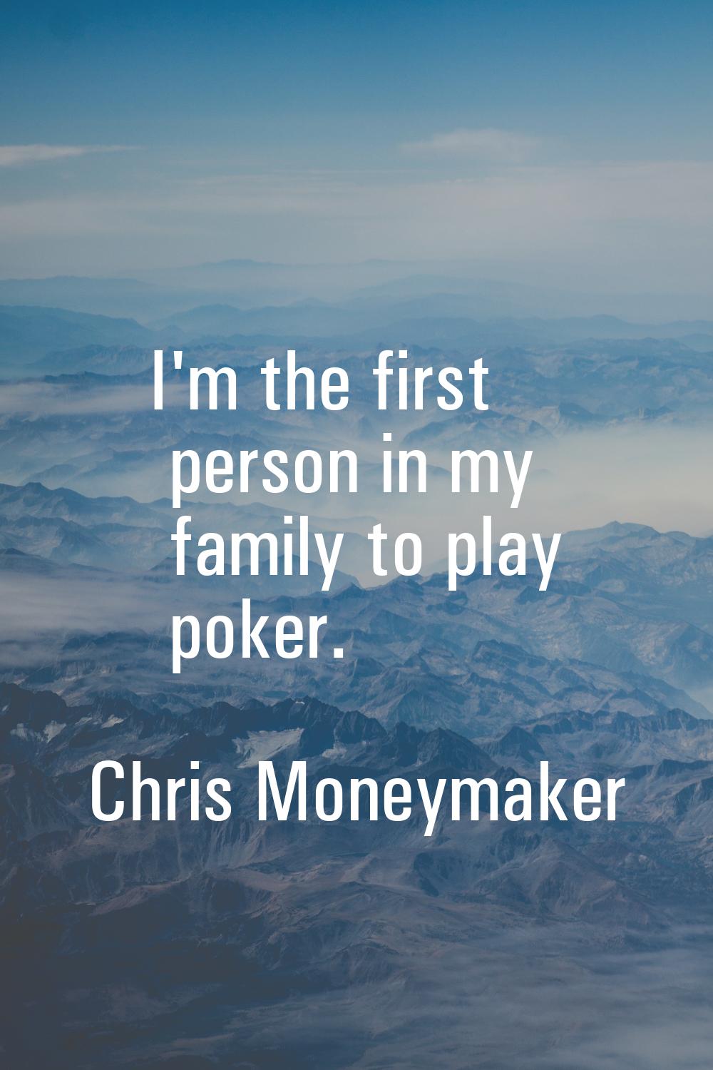 I'm the first person in my family to play poker.