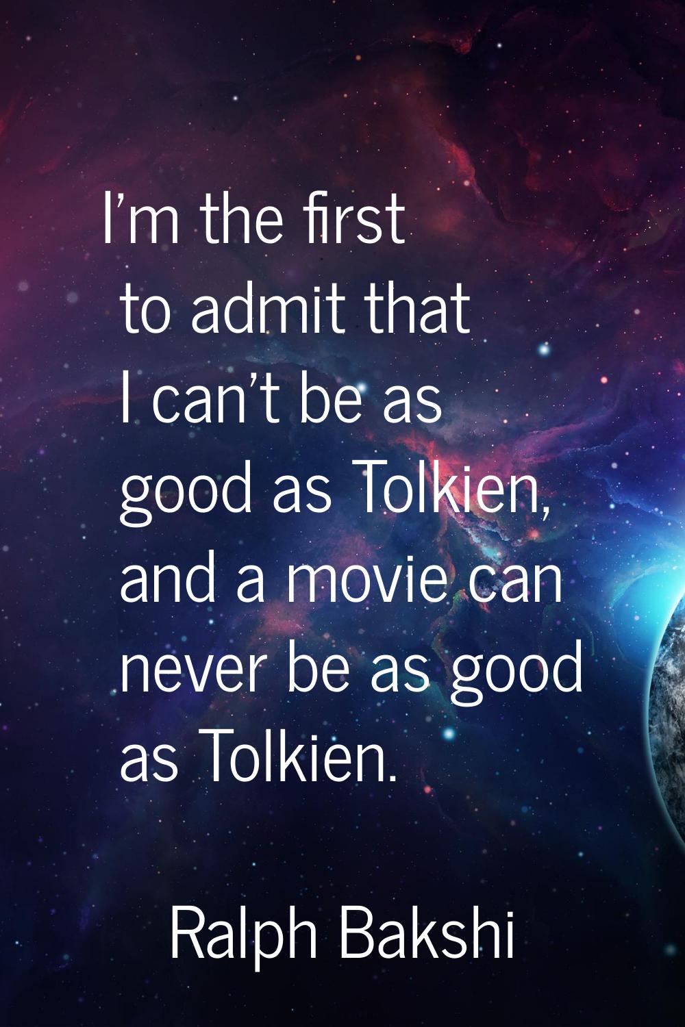 I'm the first to admit that I can't be as good as Tolkien, and a movie can never be as good as Tolk