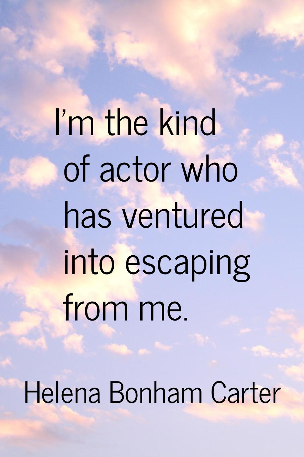 I'm the kind of actor who has ventured into escaping from me.