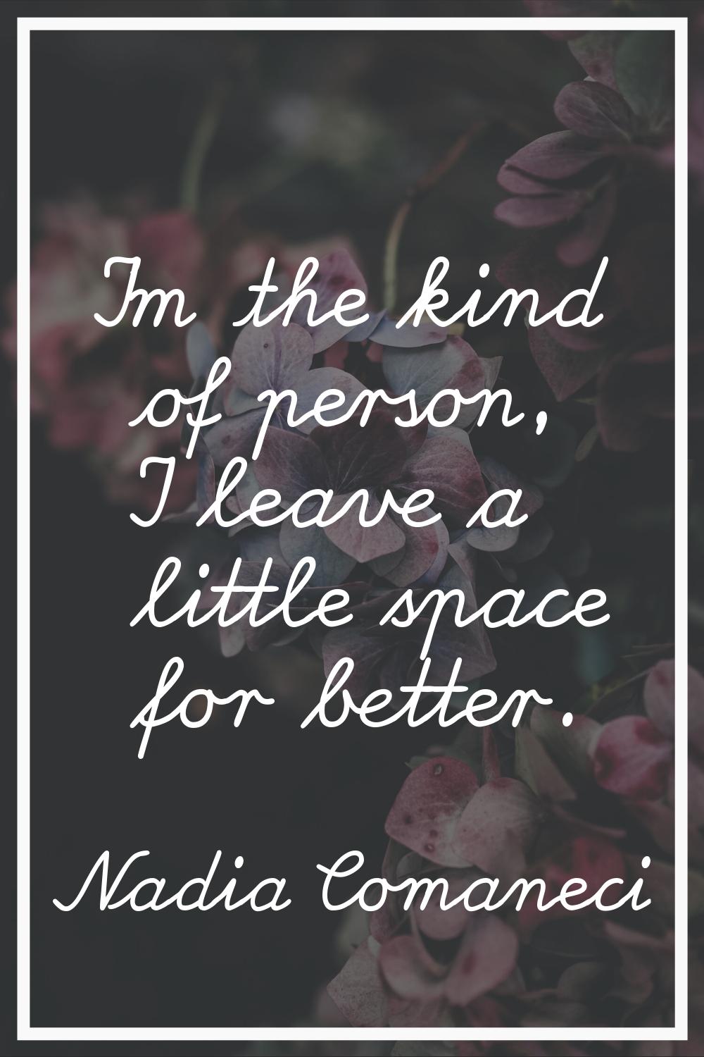 I'm the kind of person, I leave a little space for better.