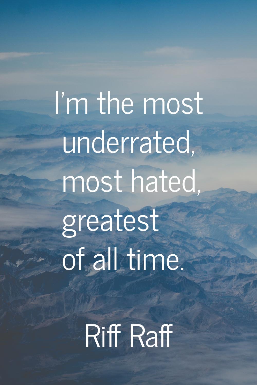 I'm the most underrated, most hated, greatest of all time.