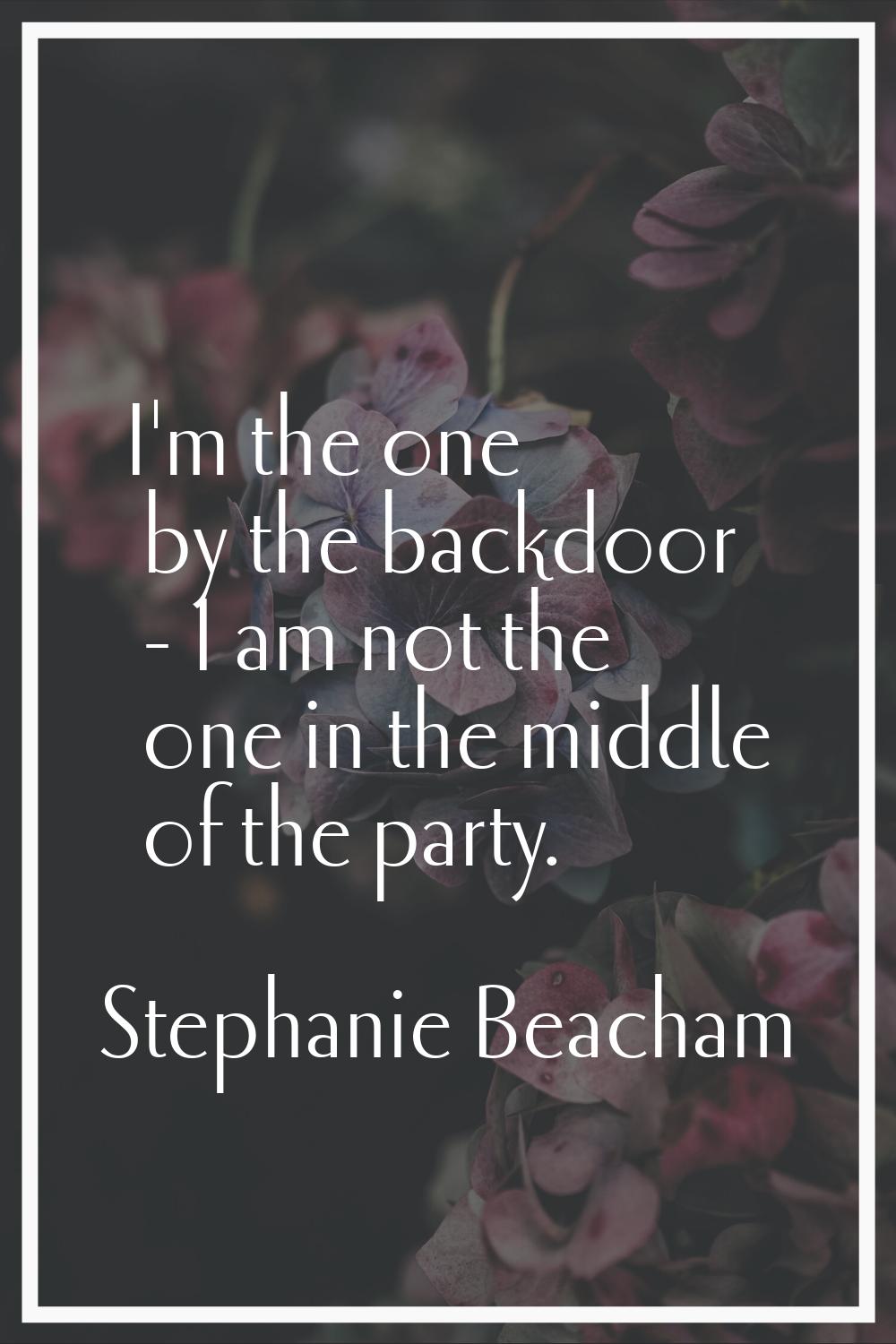 I'm the one by the backdoor - I am not the one in the middle of the party.