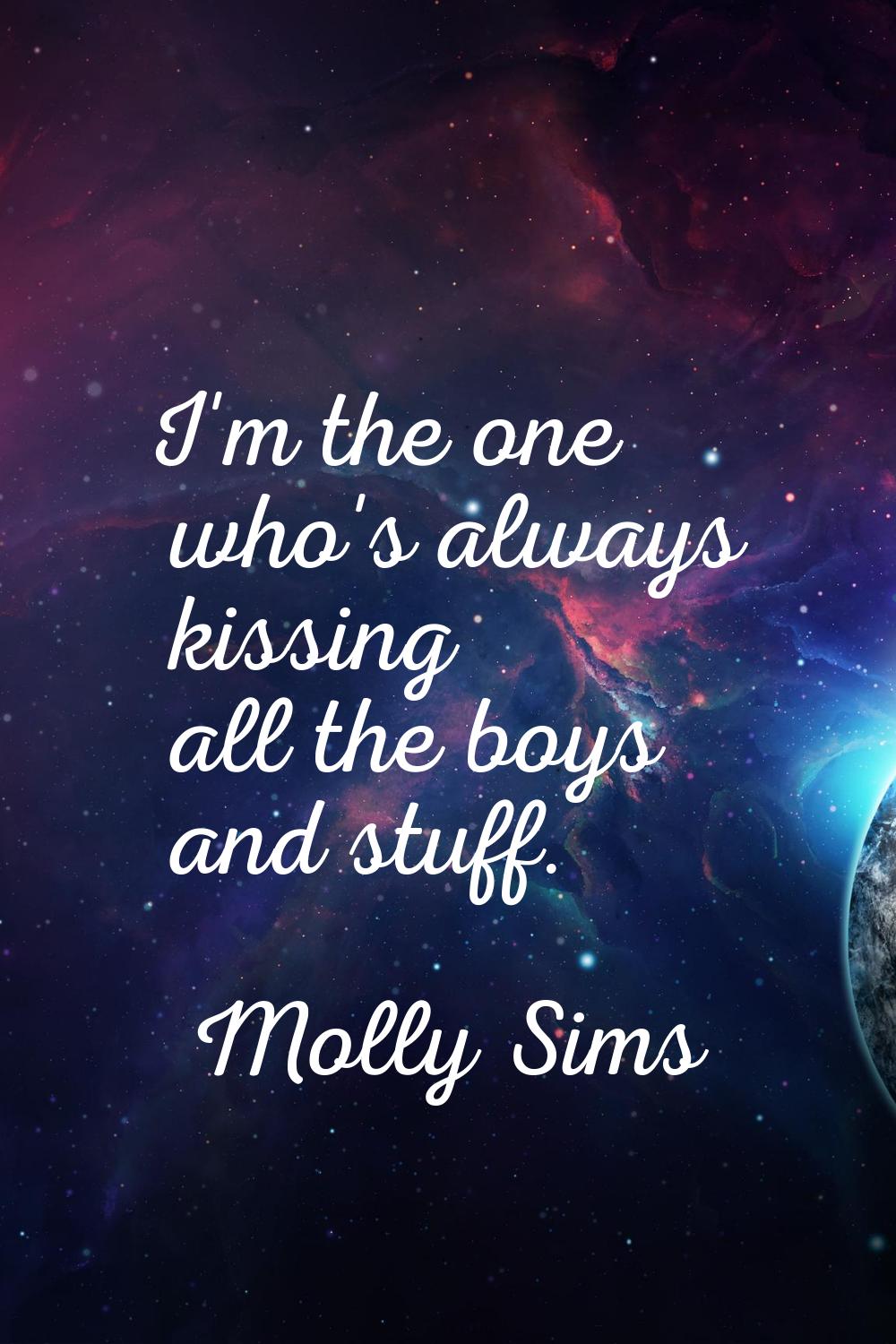 I'm the one who's always kissing all the boys and stuff.