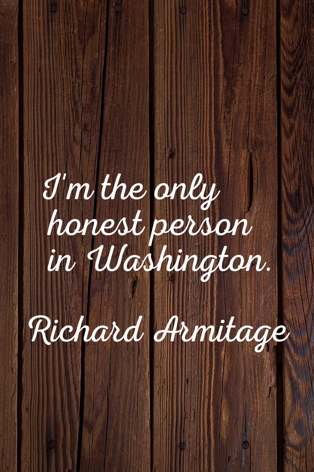 I'm the only honest person in Washington.