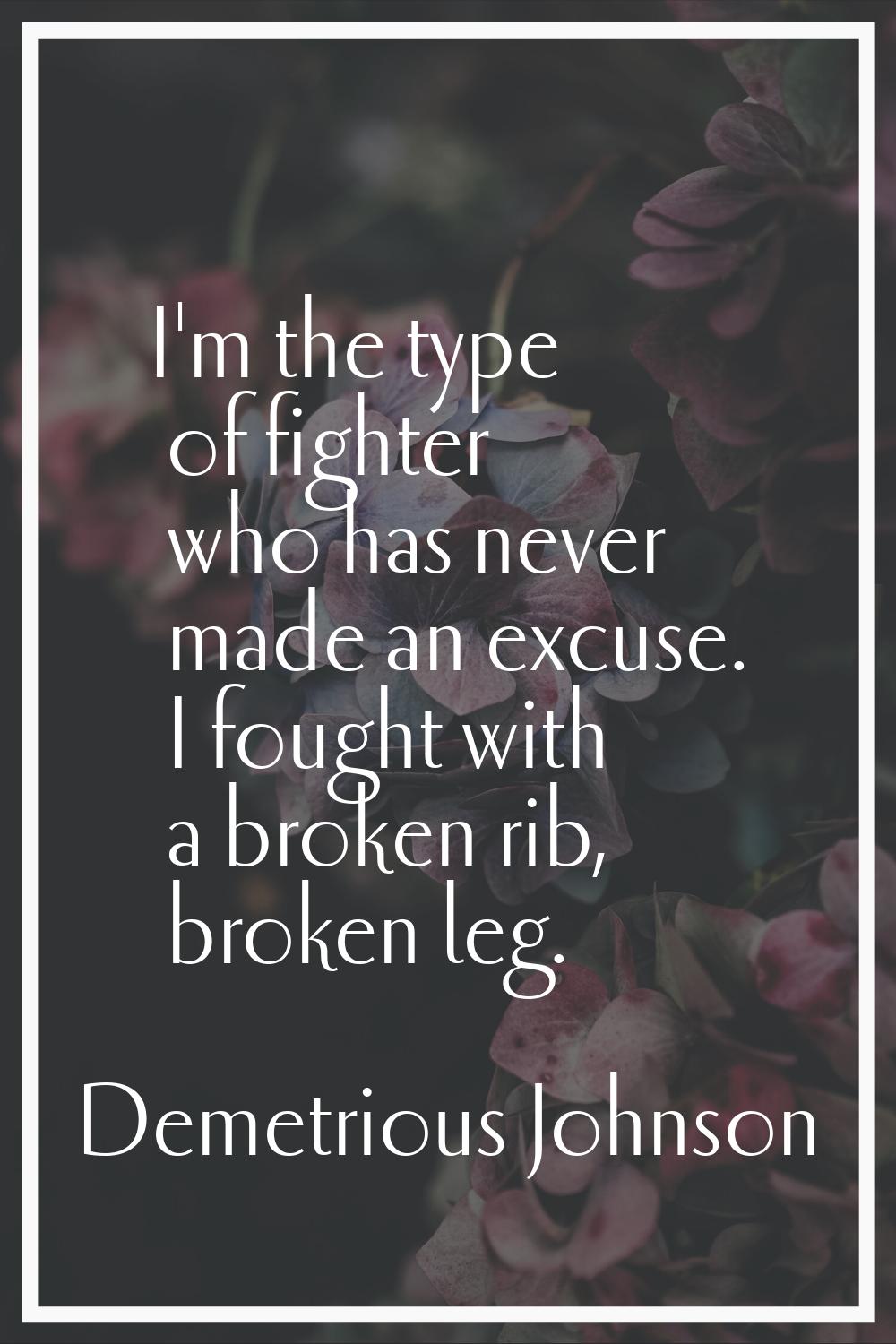I'm the type of fighter who has never made an excuse. I fought with a broken rib, broken leg.