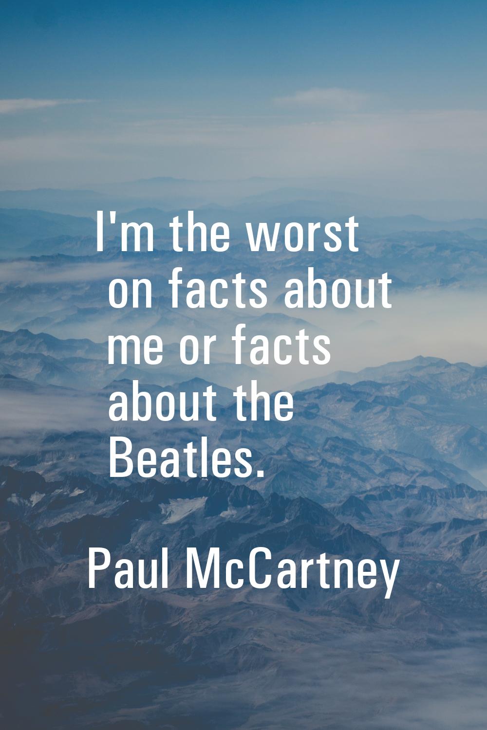 I'm the worst on facts about me or facts about the Beatles.
