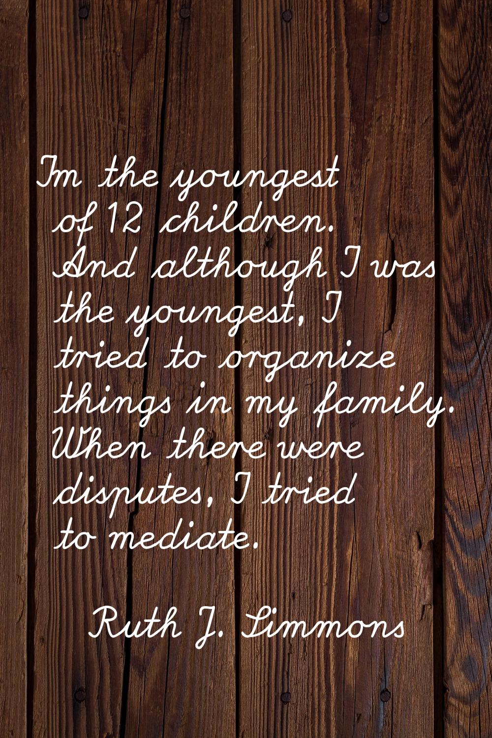 I'm the youngest of 12 children. And although I was the youngest, I tried to organize things in my 