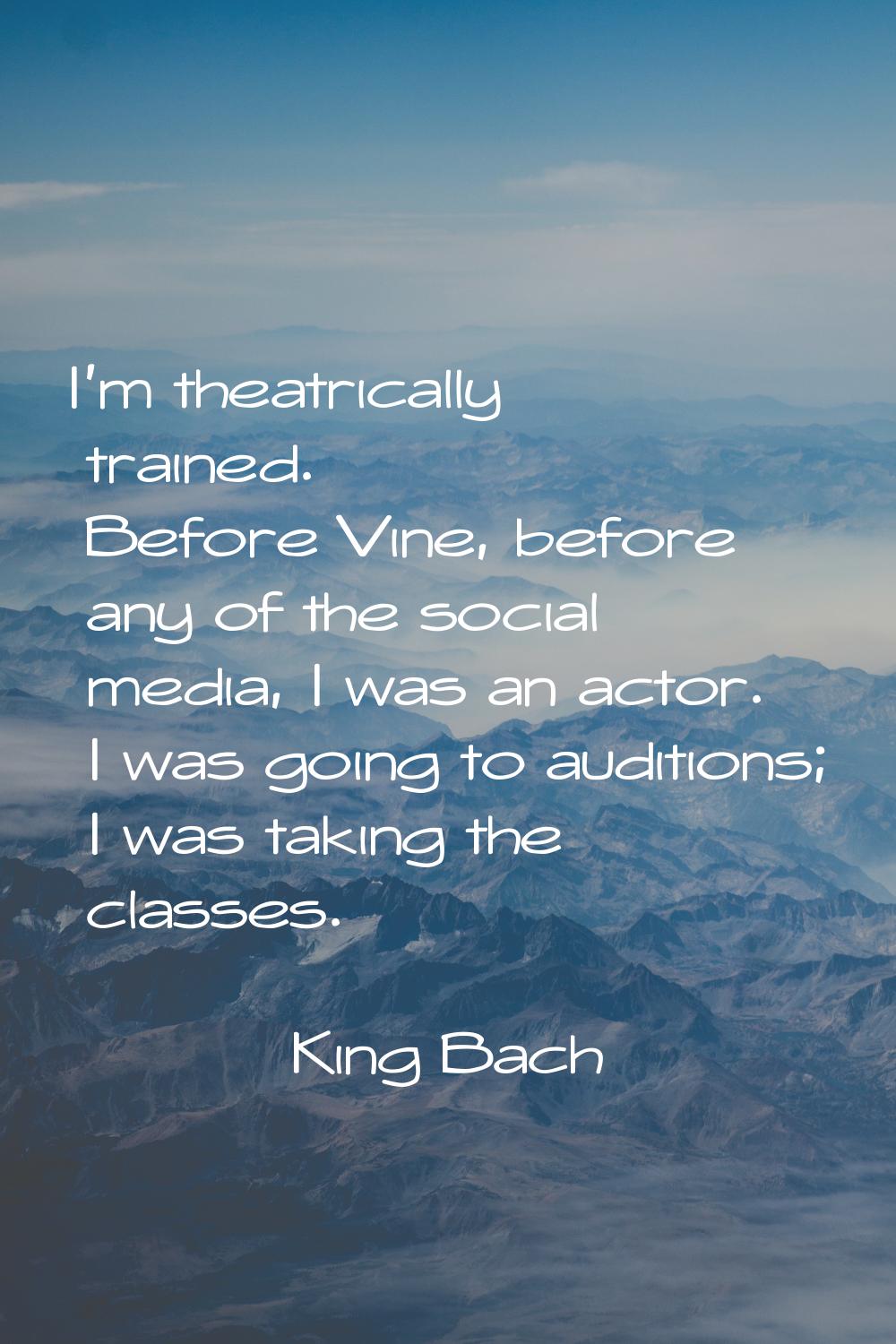 I'm theatrically trained. Before Vine, before any of the social media, I was an actor. I was going 