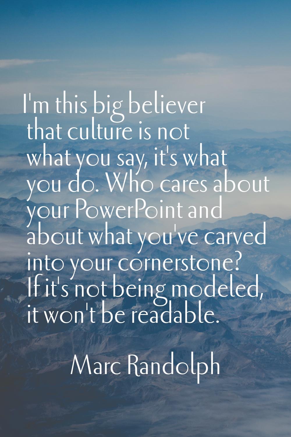 I'm this big believer that culture is not what you say, it's what you do. Who cares about your Powe