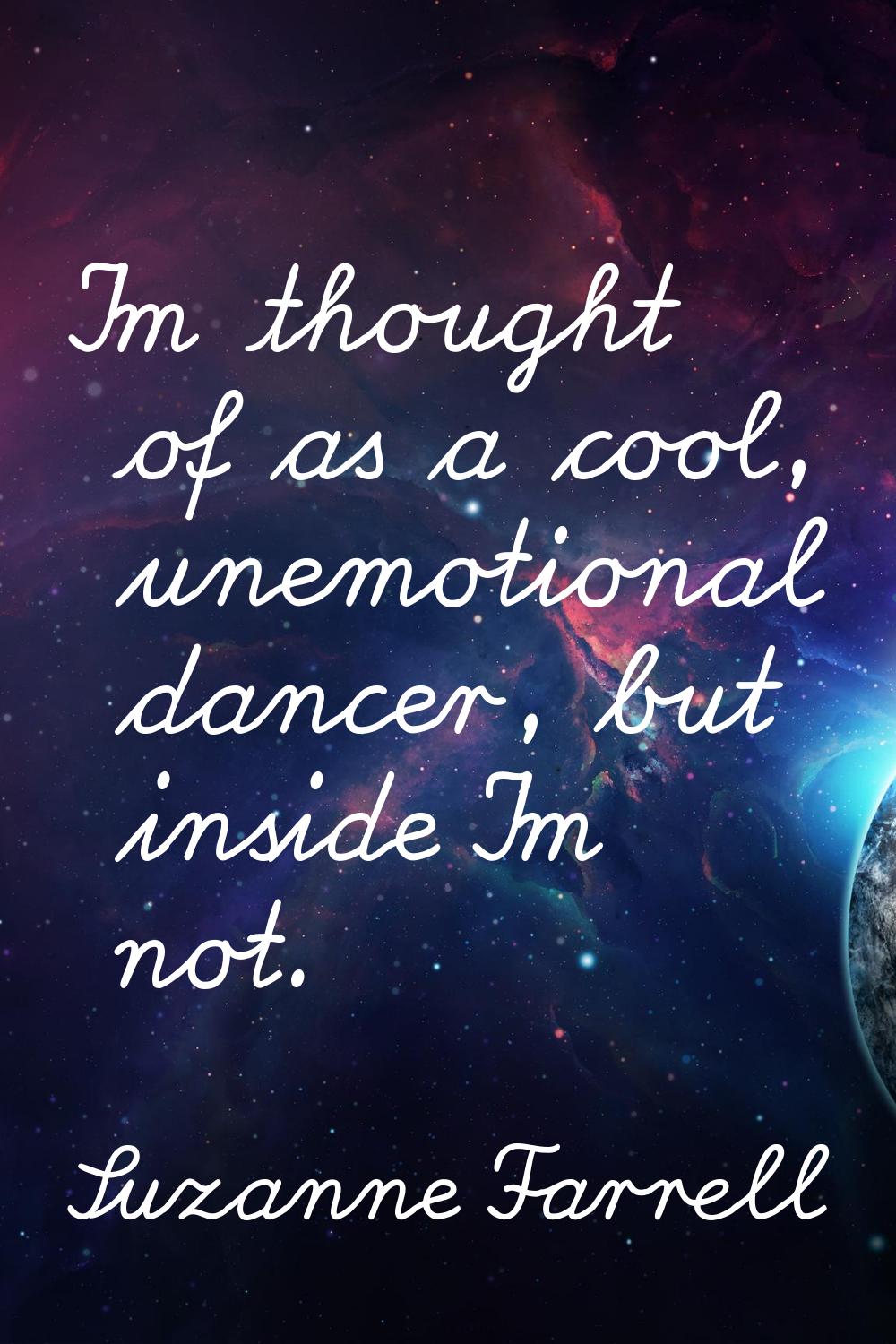 I'm thought of as a cool, unemotional dancer, but inside I'm not.