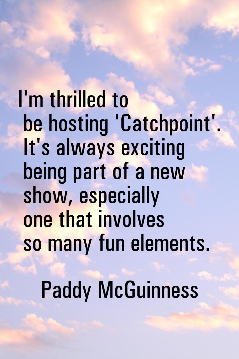 I'm thrilled to be hosting 'Catchpoint'. It's always exciting being part of a new show, especially 