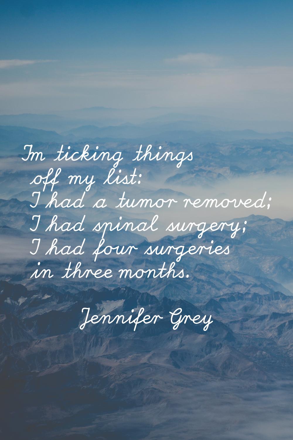 I'm ticking things off my list: I had a tumor removed; I had spinal surgery; I had four surgeries i