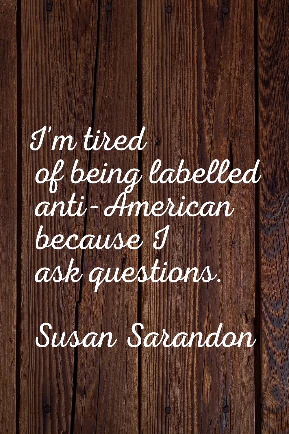 I'm tired of being labelled anti-American because I ask questions.