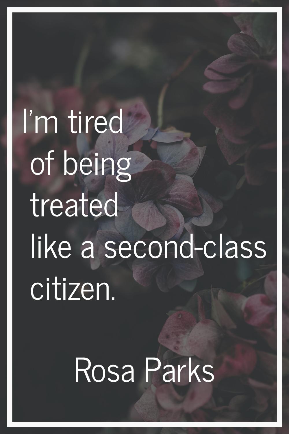 I'm tired of being treated like a second-class citizen.