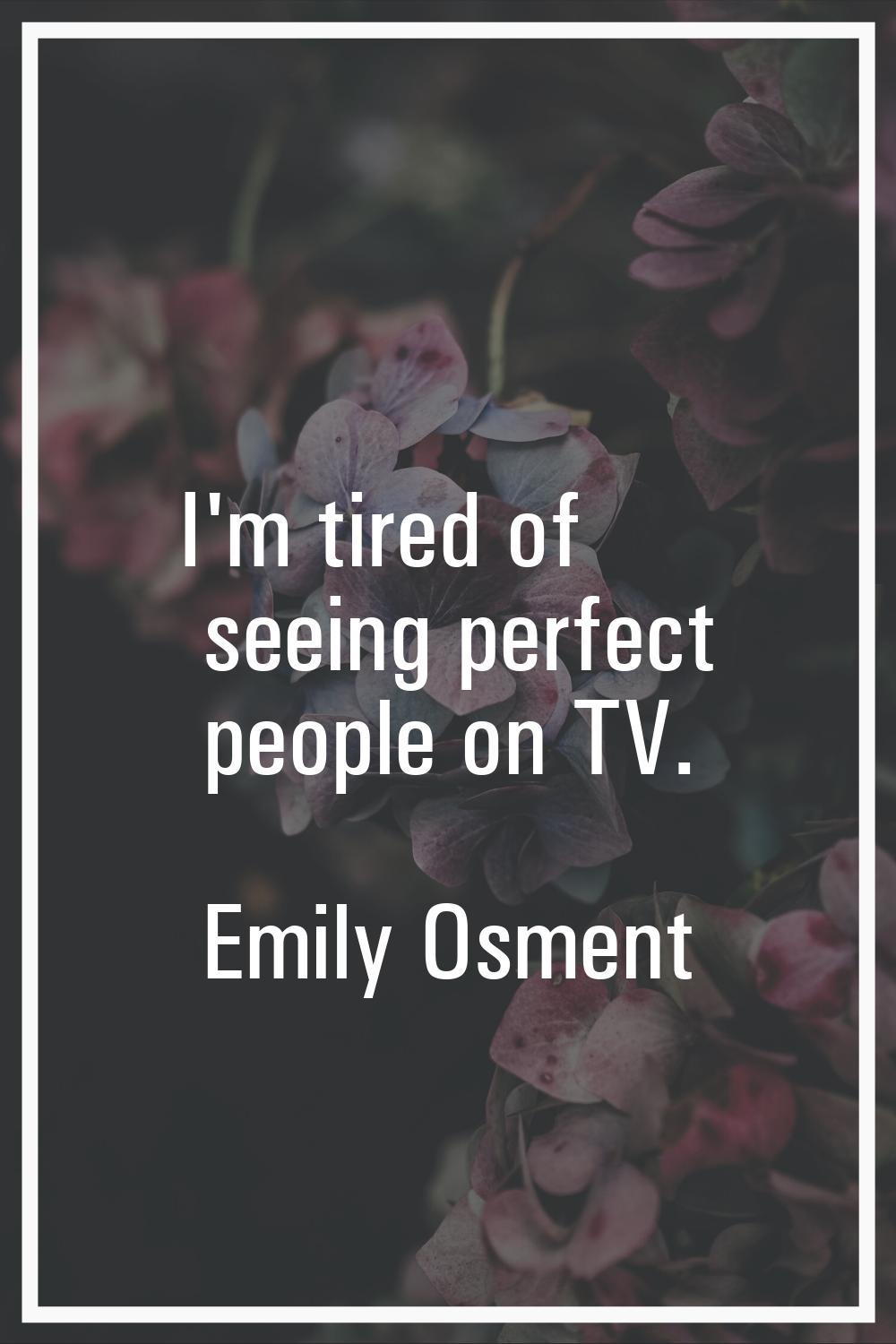 I'm tired of seeing perfect people on TV.