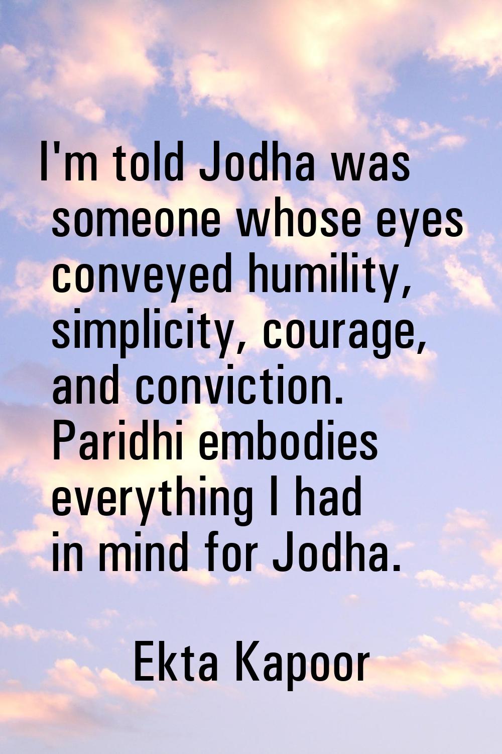 I'm told Jodha was someone whose eyes conveyed humility, simplicity, courage, and conviction. Parid