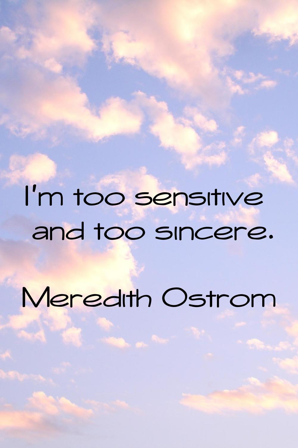 I'm too sensitive and too sincere.
