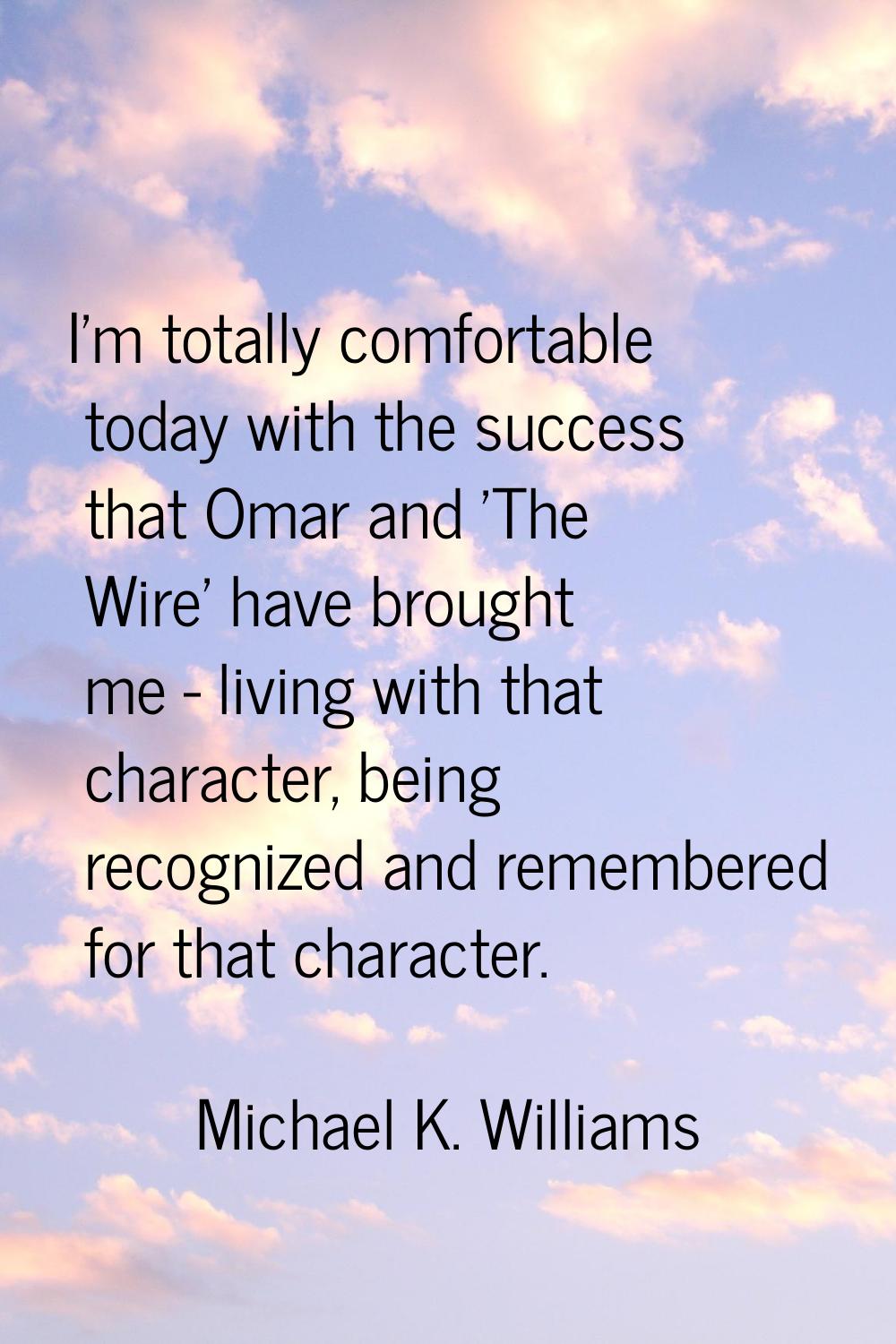 I'm totally comfortable today with the success that Omar and 'The Wire' have brought me - living wi