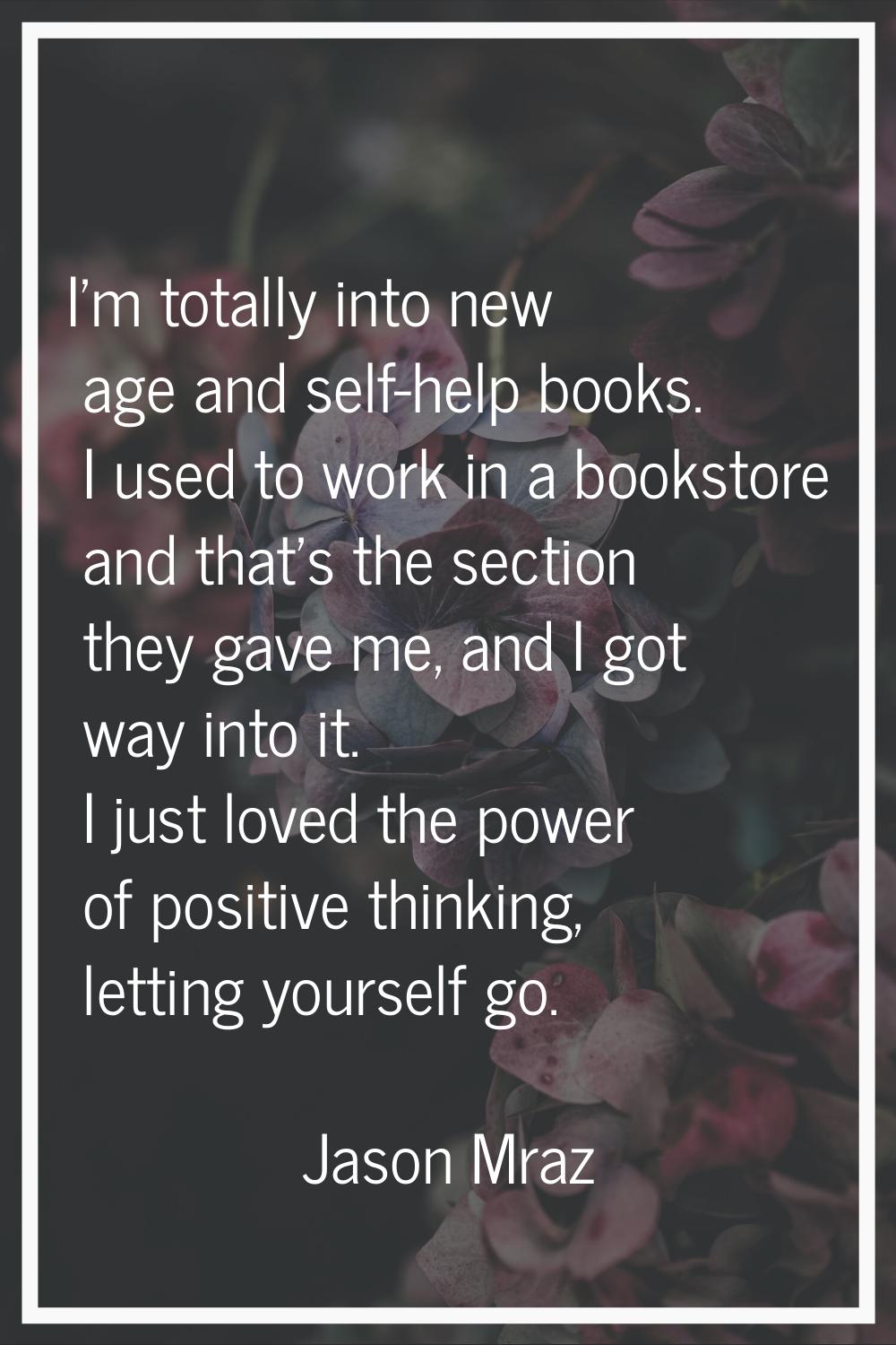 I'm totally into new age and self-help books. I used to work in a bookstore and that's the section 