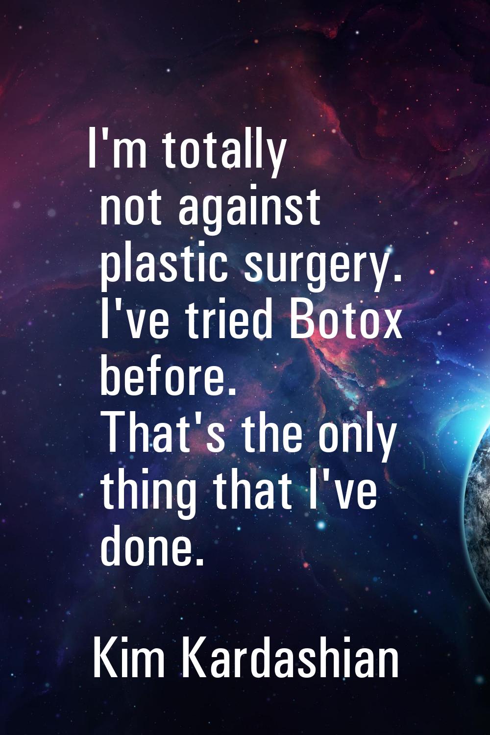 I'm totally not against plastic surgery. I've tried Botox before. That's the only thing that I've d