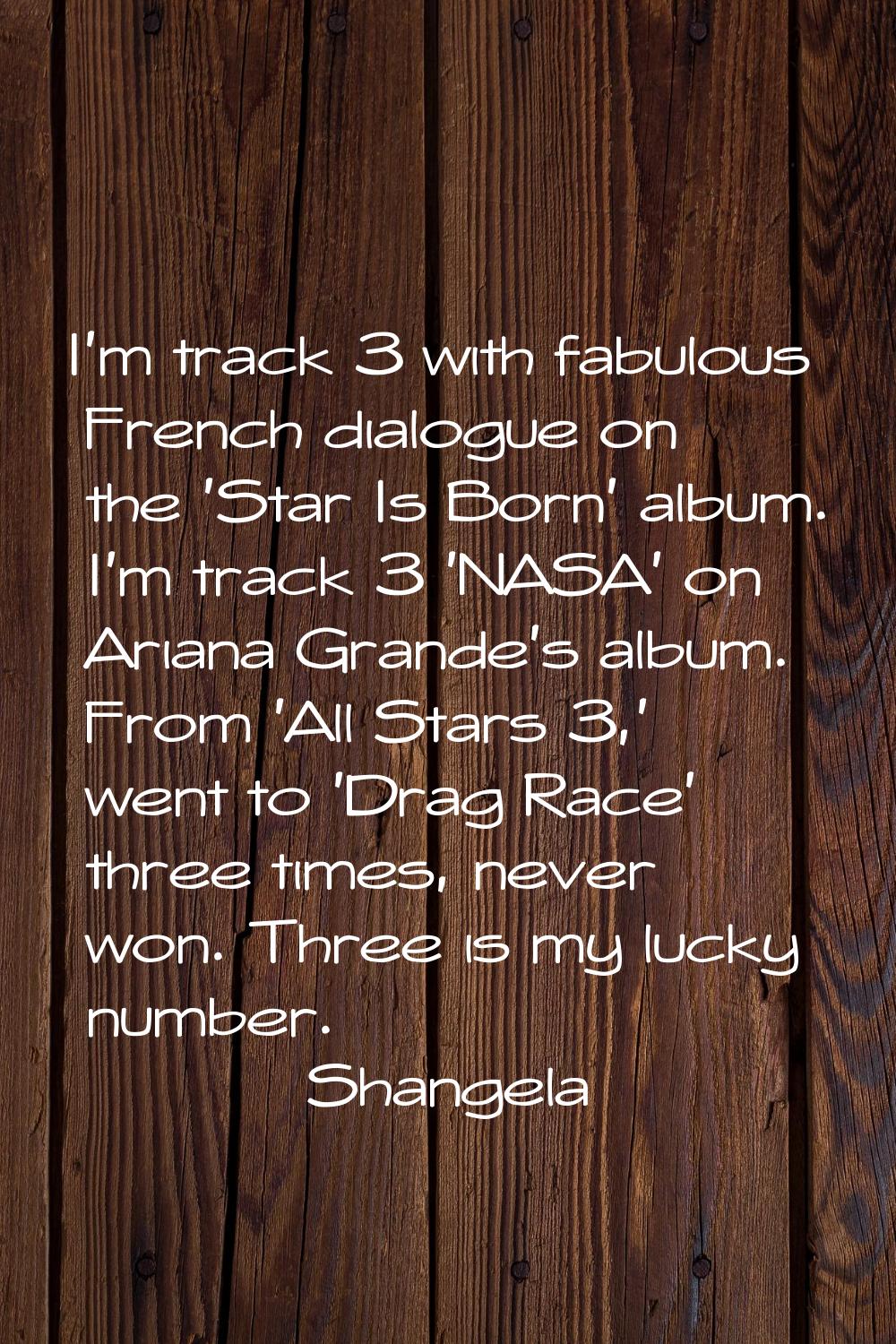I'm track 3 with fabulous French dialogue on the 'Star Is Born' album. I'm track 3 'NASA' on Ariana