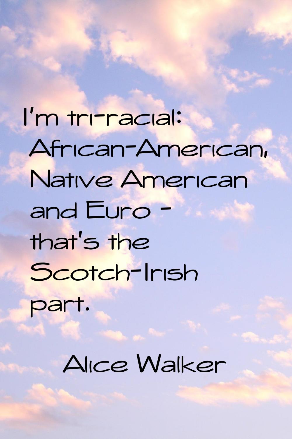 I'm tri-racial: African-American, Native American and Euro - that's the Scotch-Irish part.