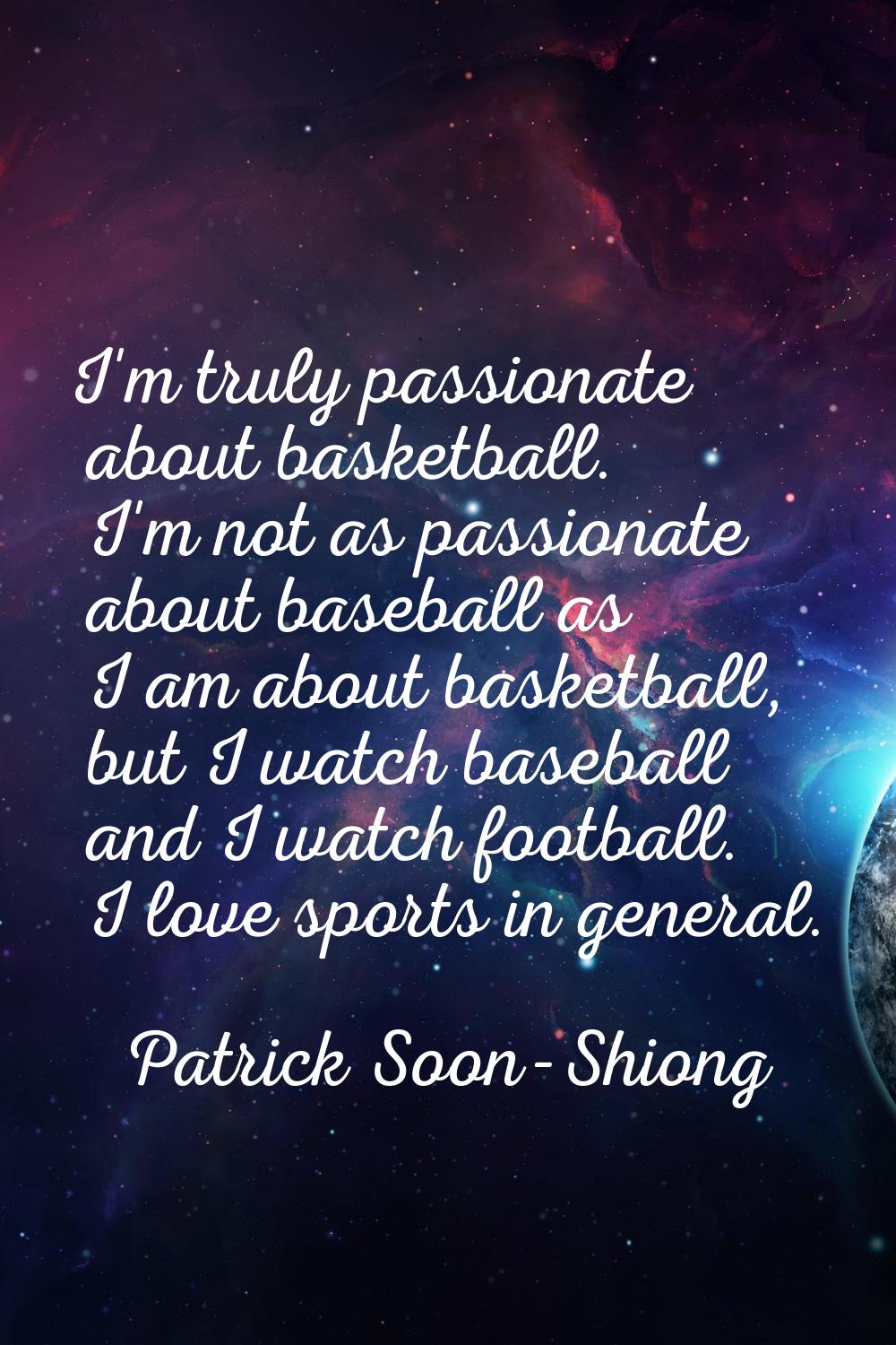 I'm truly passionate about basketball. I'm not as passionate about baseball as I am about basketbal