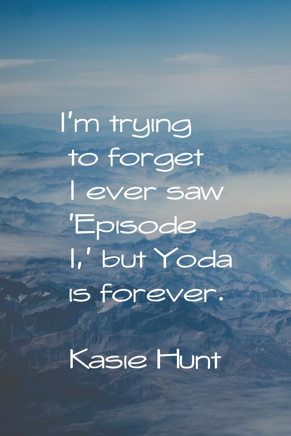 I'm trying to forget I ever saw 'Episode I,' but Yoda is forever.