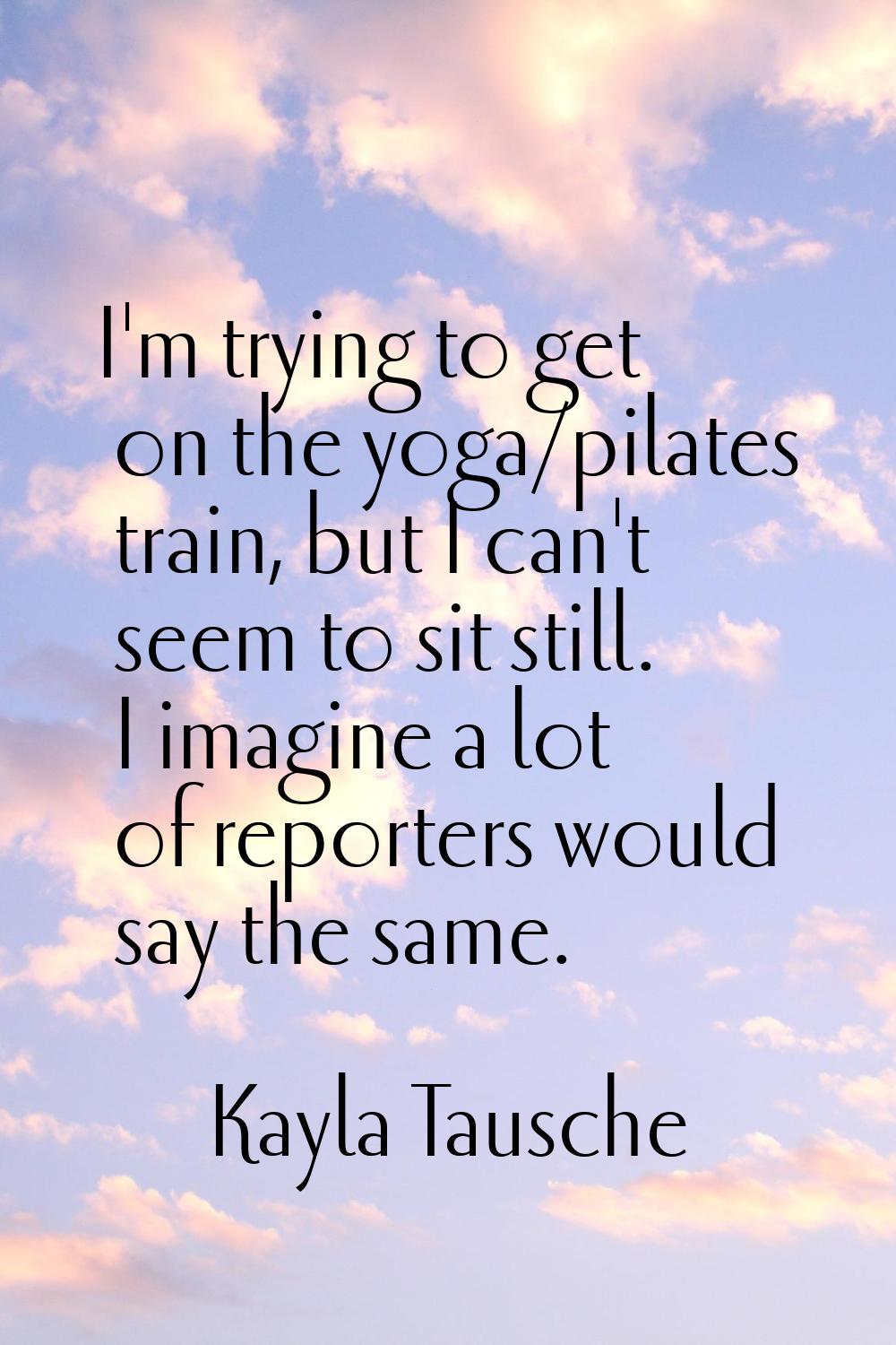 I'm trying to get on the yoga/pilates train, but I can't seem to sit still. I imagine a lot of repo