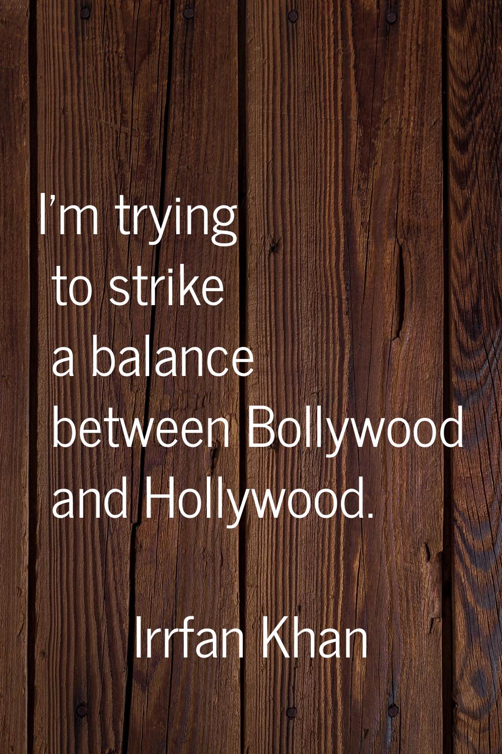 I'm trying to strike a balance between Bollywood and Hollywood.
