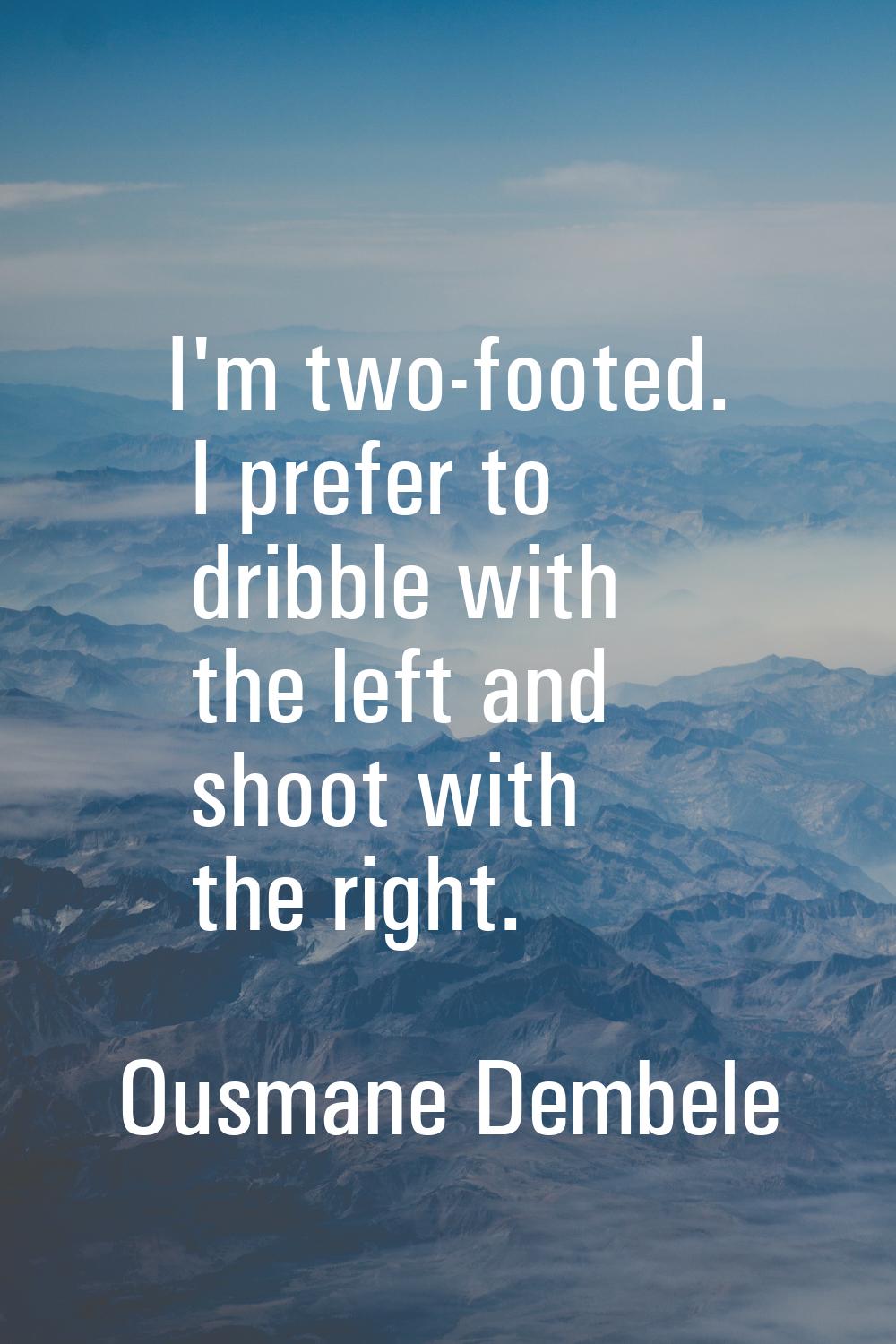 I'm two-footed. I prefer to dribble with the left and shoot with the right.