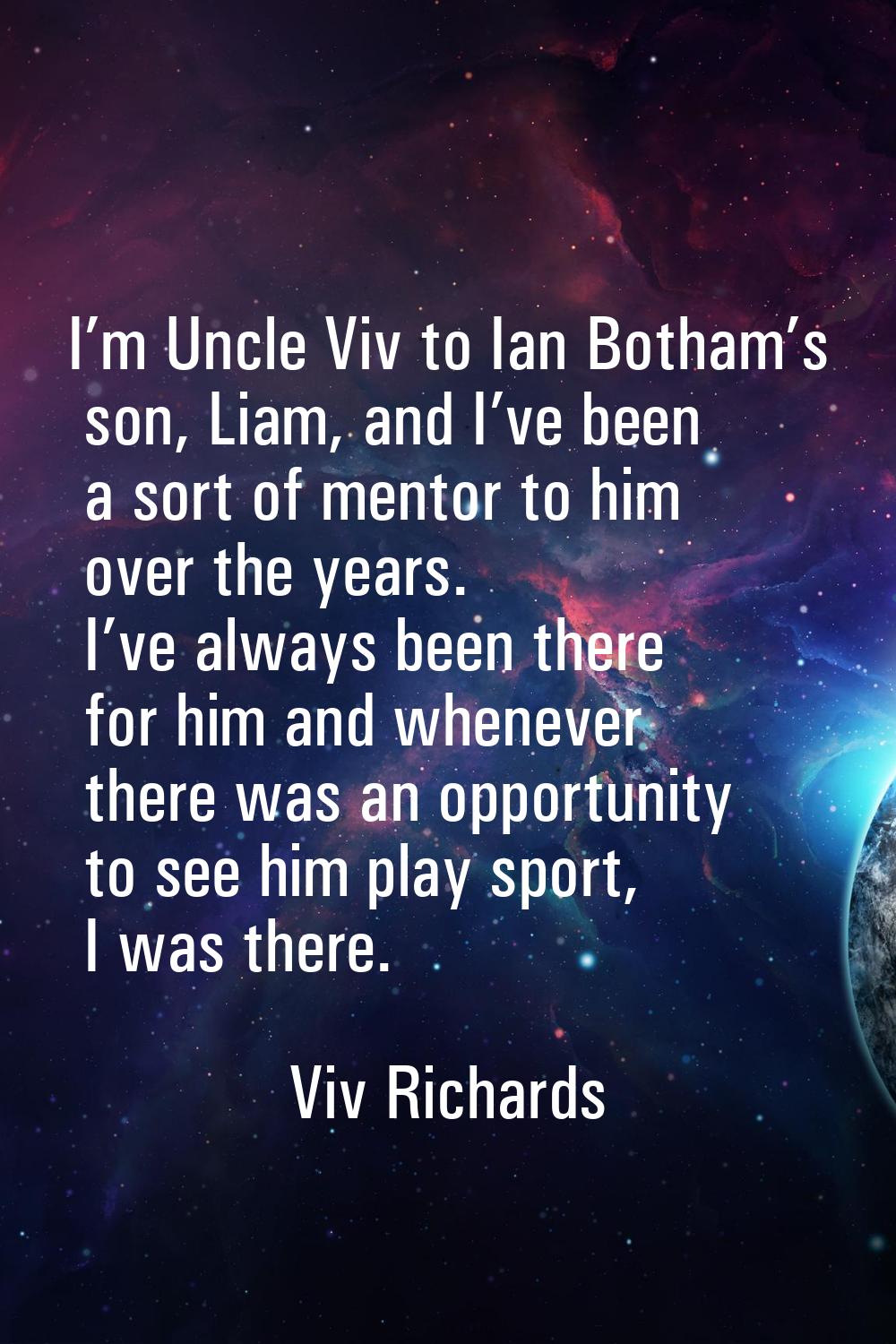 I’m Uncle Viv to Ian Botham’s son, Liam, and I’ve been a sort of mentor to him over the years. I’ve