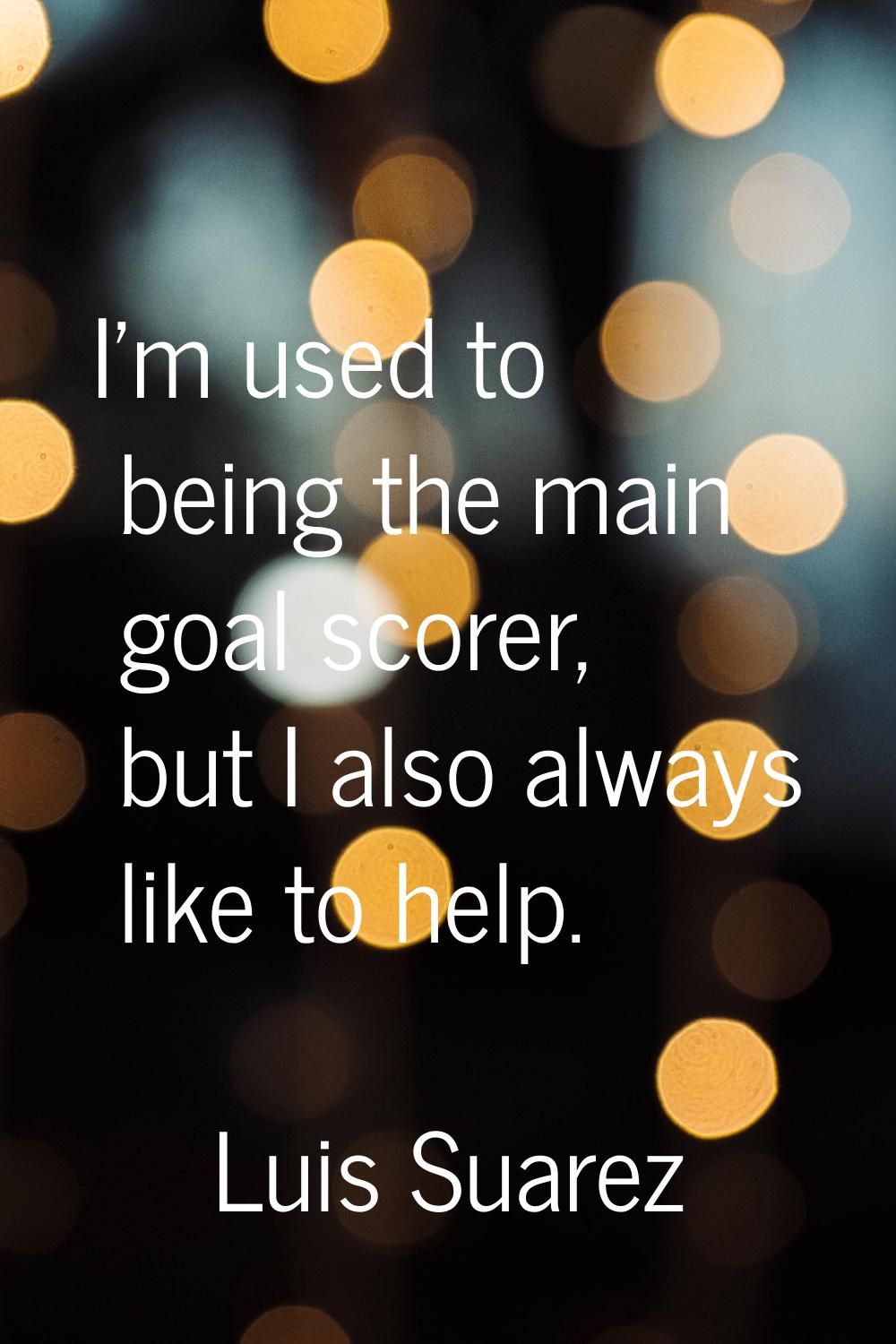 I'm used to being the main goal scorer, but I also always like to help.