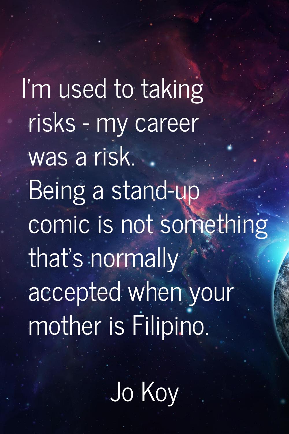 I'm used to taking risks - my career was a risk. Being a stand-up comic is not something that's nor