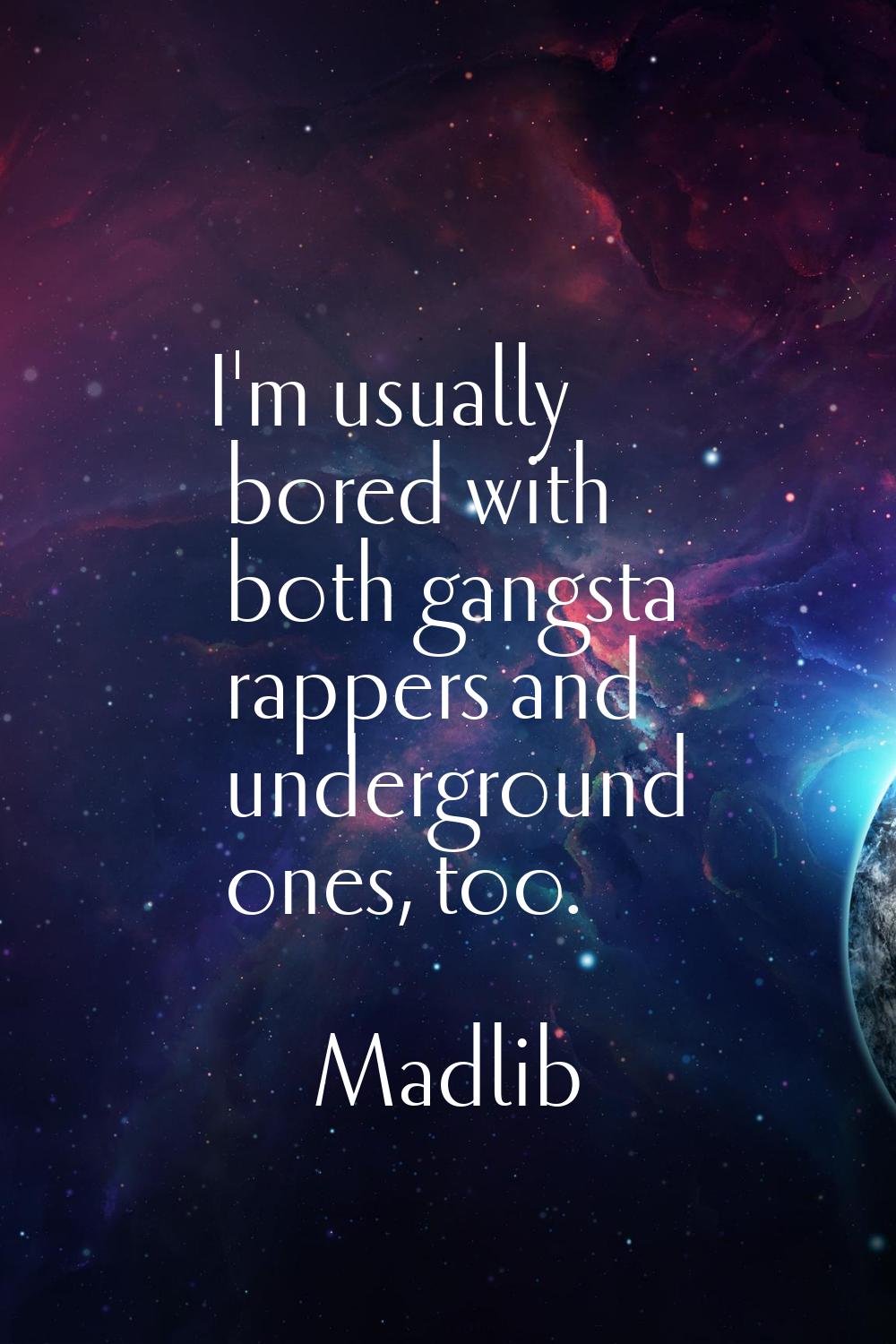 I'm usually bored with both gangsta rappers and underground ones, too.