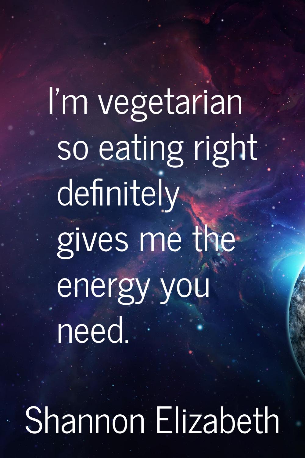 I'm vegetarian so eating right definitely gives me the energy you need.
