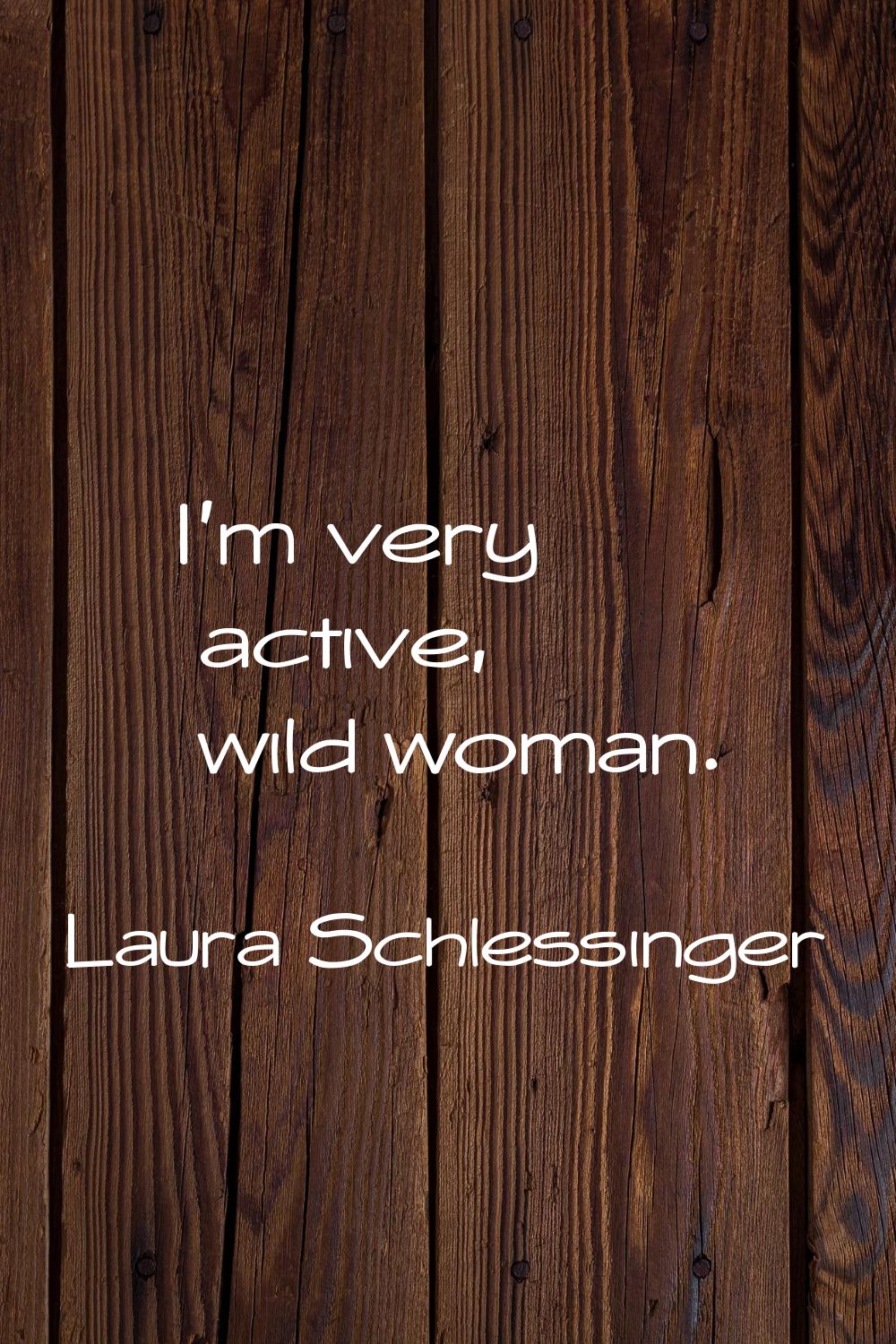I'm very active, wild woman.