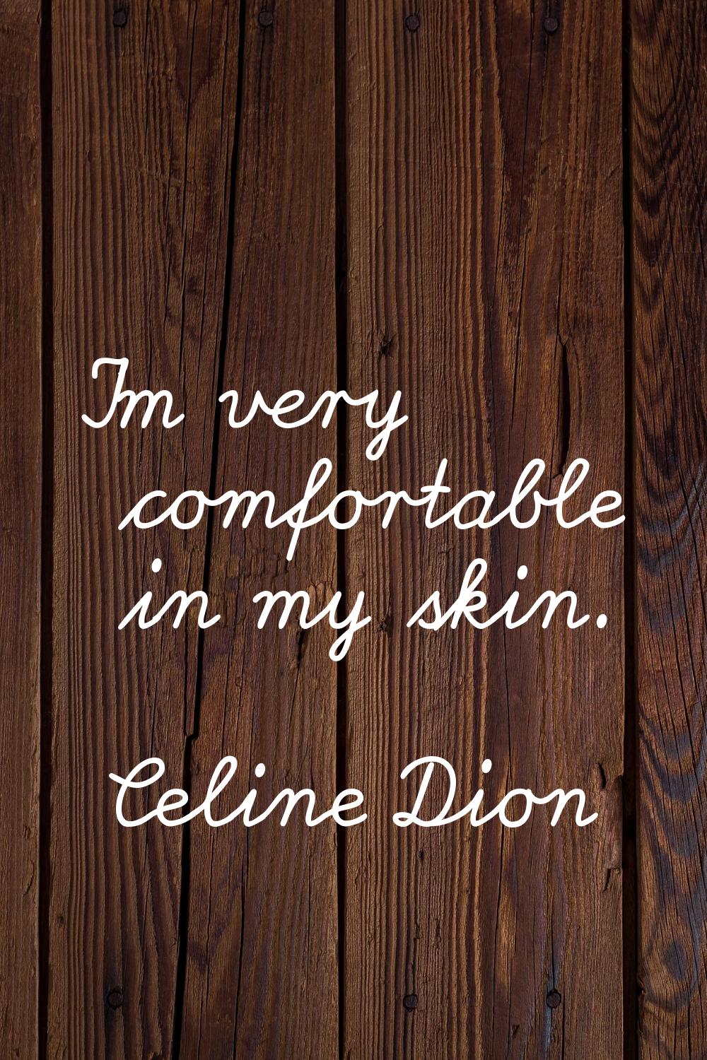 I'm very comfortable in my skin.