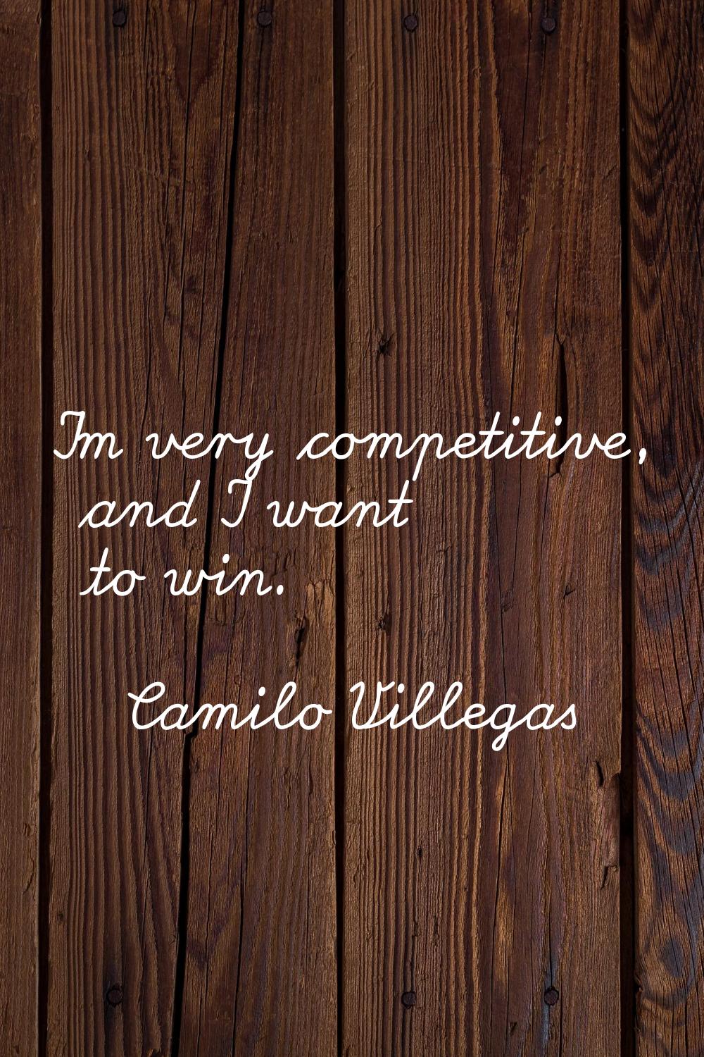 I'm very competitive, and I want to win.