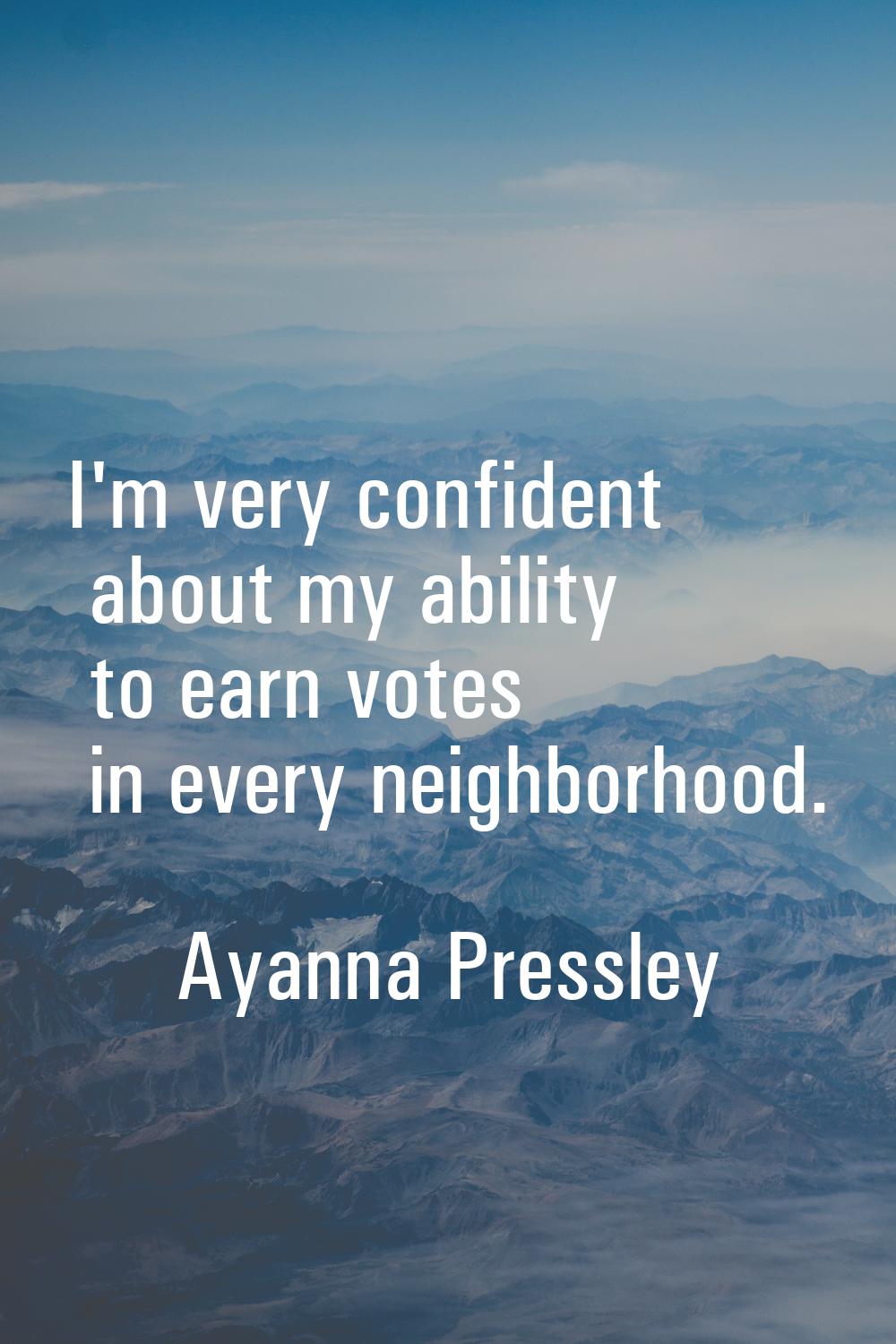 I'm very confident about my ability to earn votes in every neighborhood.