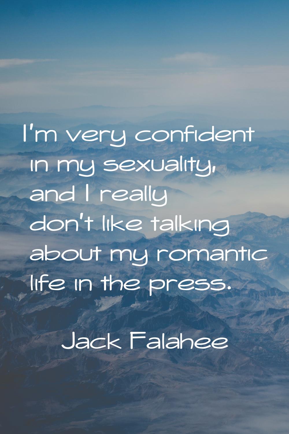 I'm very confident in my sexuality, and I really don't like talking about my romantic life in the p