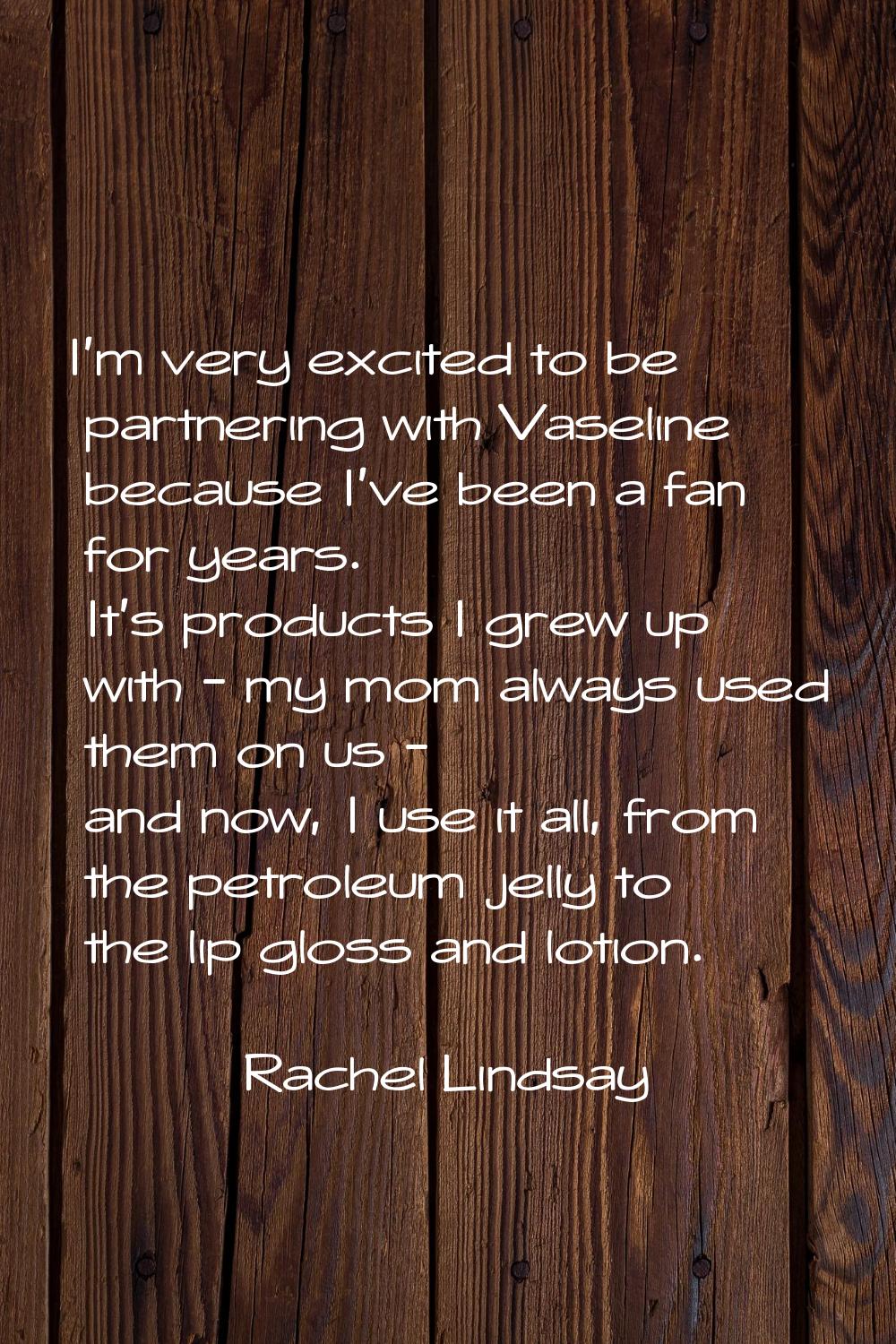 I'm very excited to be partnering with Vaseline because I've been a fan for years. It's products I 