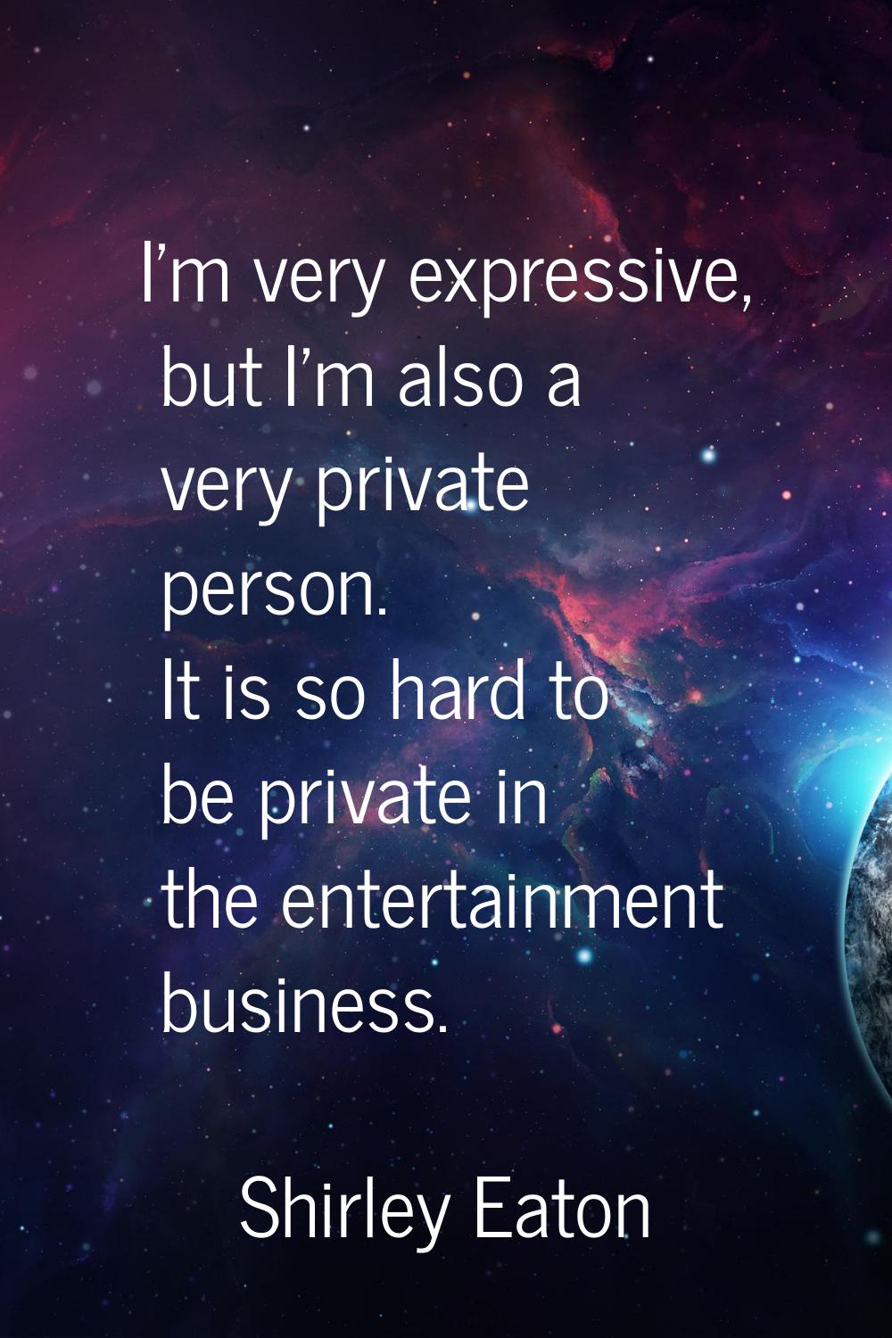 I'm very expressive, but I'm also a very private person. It is so hard to be private in the enterta