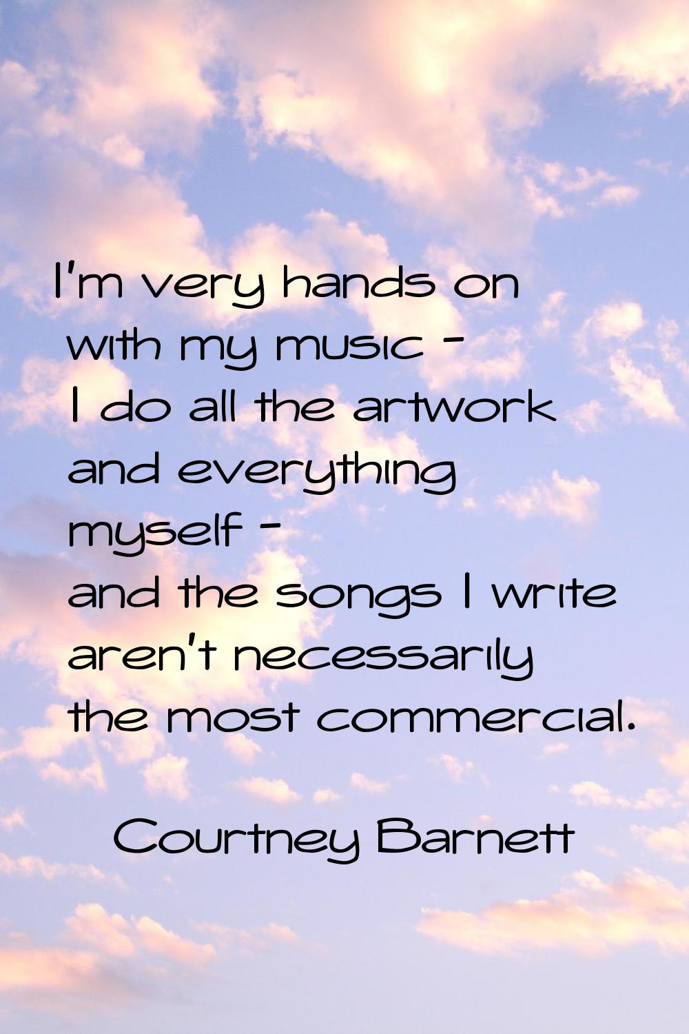 I'm very hands on with my music - I do all the artwork and everything myself - and the songs I writ