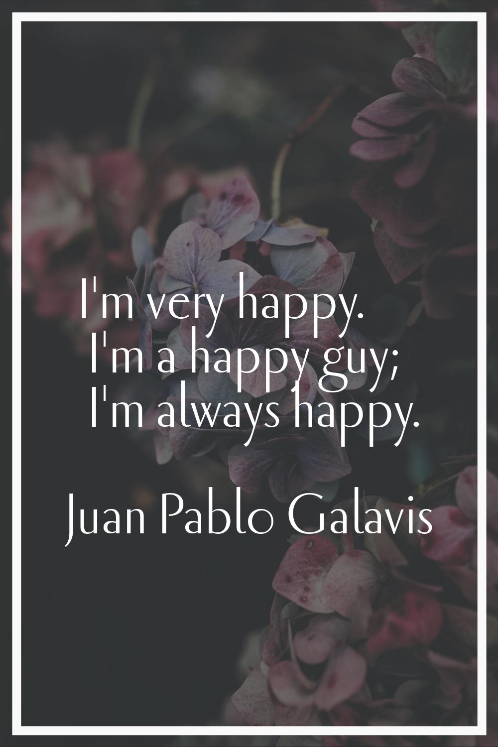 I'm very happy. I'm a happy guy; I'm always happy.